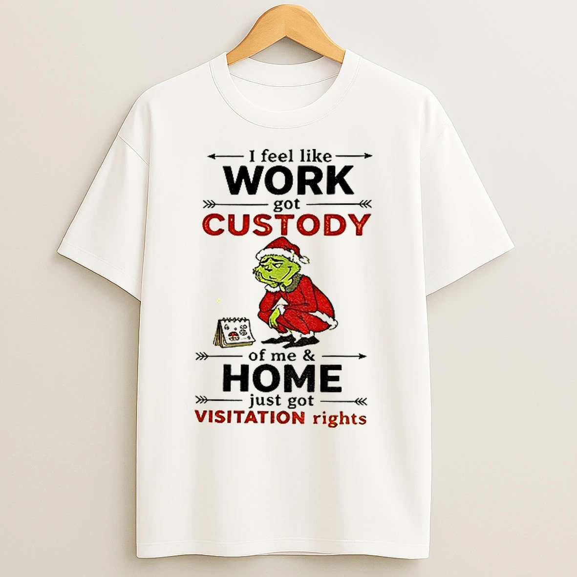 Classic Grinch Santa Hat I Feel Like Work Got Custody Of Me And Home Just Got Visitation Rights T Shirts
