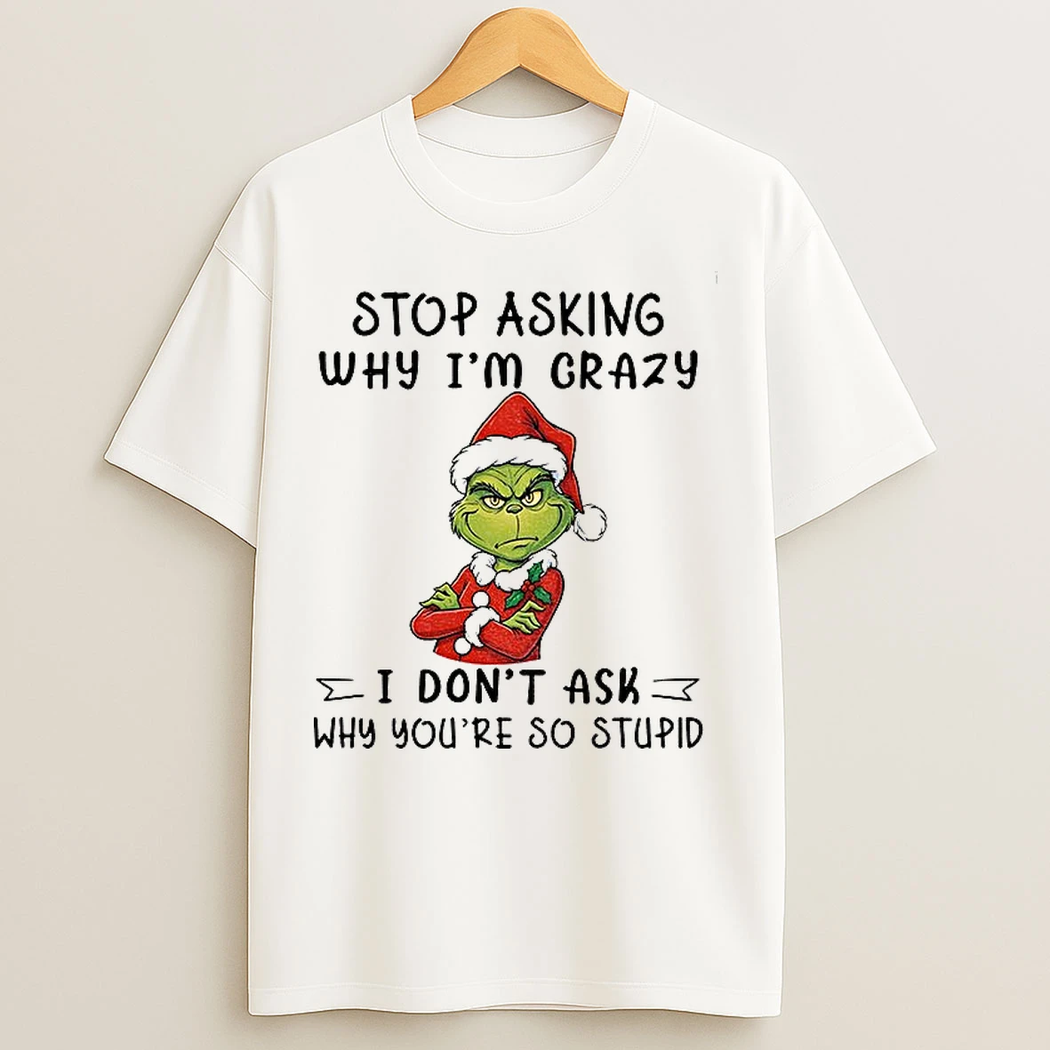 Classic Grinch Santa Hat Stop Asking Why Im Crazy I Dont Ask Why Youre So Stupid T Shirts