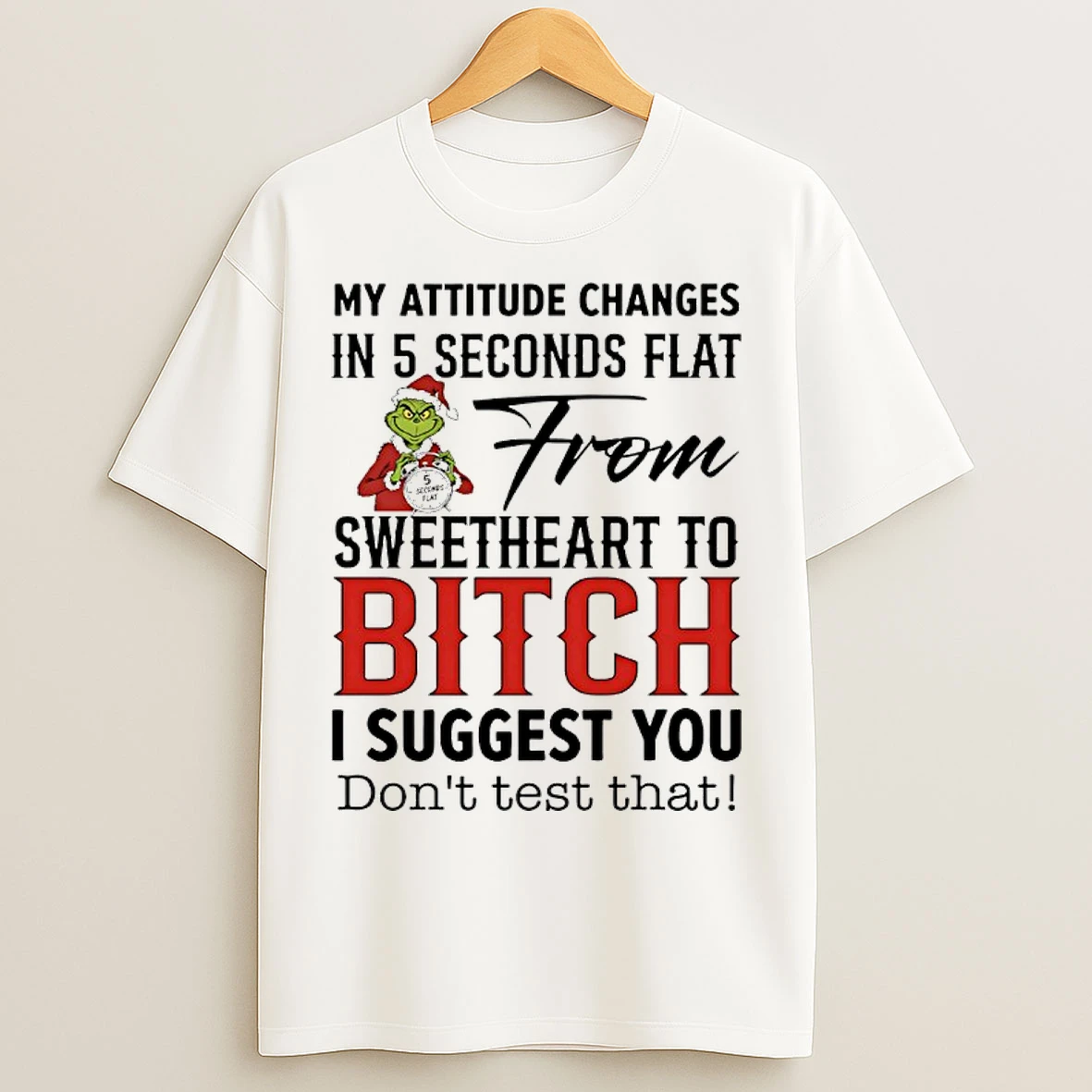Classic Grinch Santa My Attitude Changes In 5 Seconds Flat From Sweetheart To Bitch I Suggest You Dont Test That T Shirts