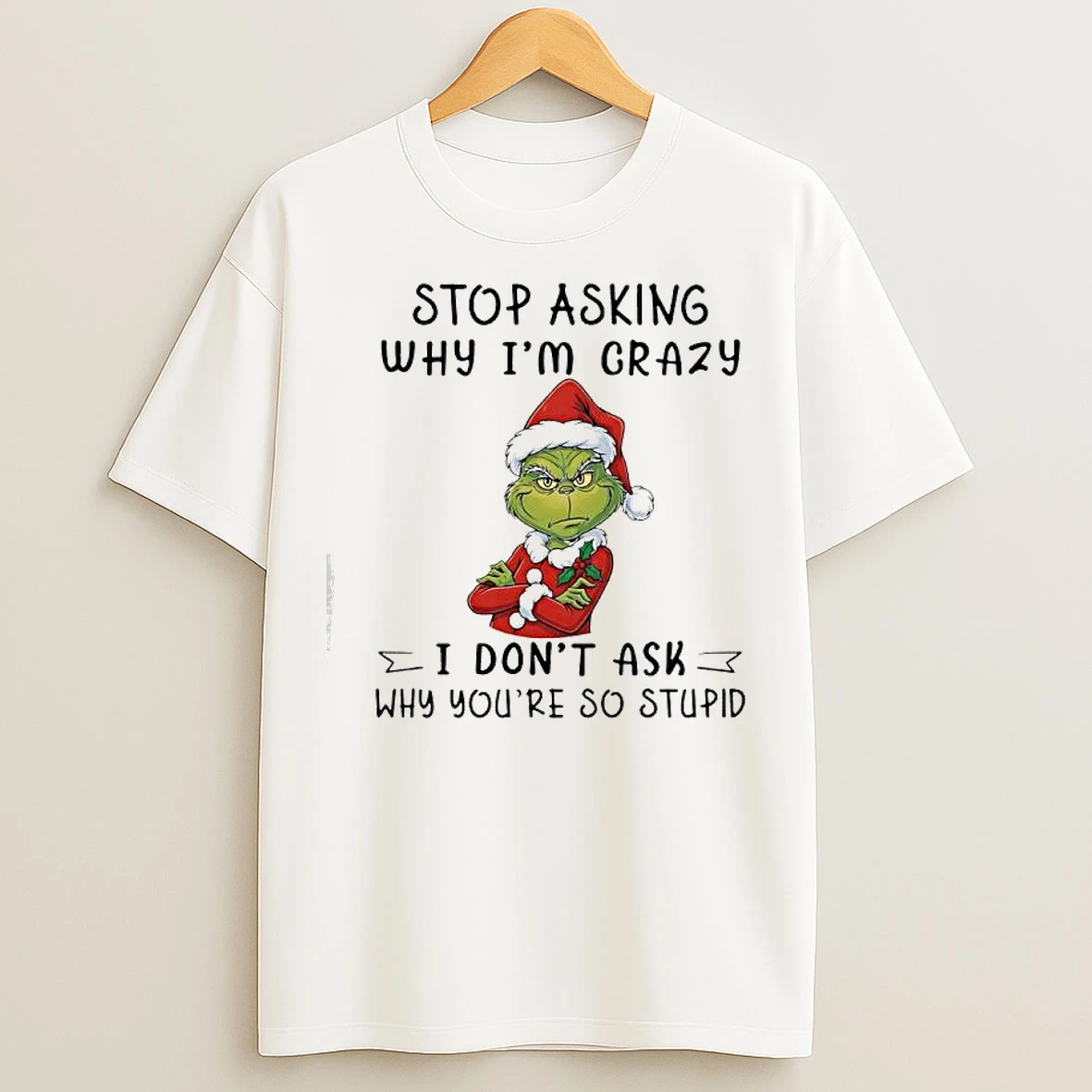 Classic Grinch Santa Stop Asking Why Im Crazy I Dont Ask Why Youre So Stupid T Shirts