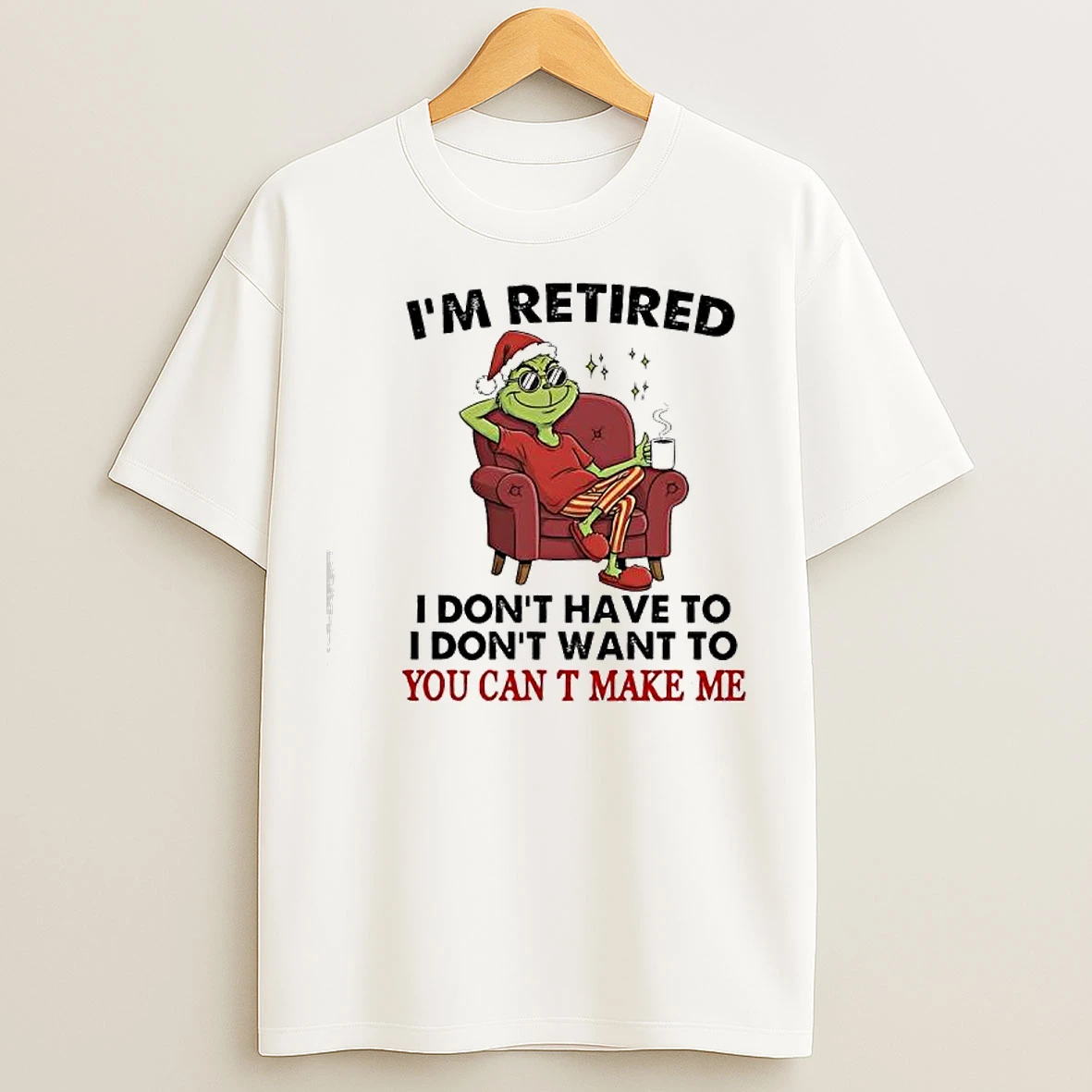 Classic Grinch Santa Suit Im Retired I Dont Have To I Dont Want To You Can T Make Me T Shirts