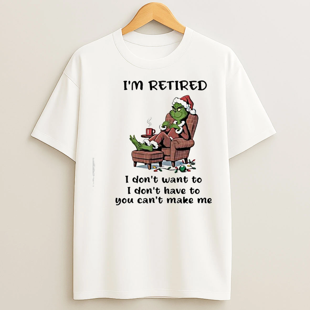 Classic Grinch Santa Suit Im Retired I Dont Want To I Dont Have To You Cant Make Me T Shirts