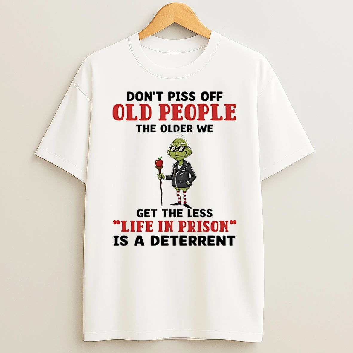 Classic Grinch Apple Dont Piss Off Old People The Older We Get The Less Life In Prison Is A Deterrent T Shirts