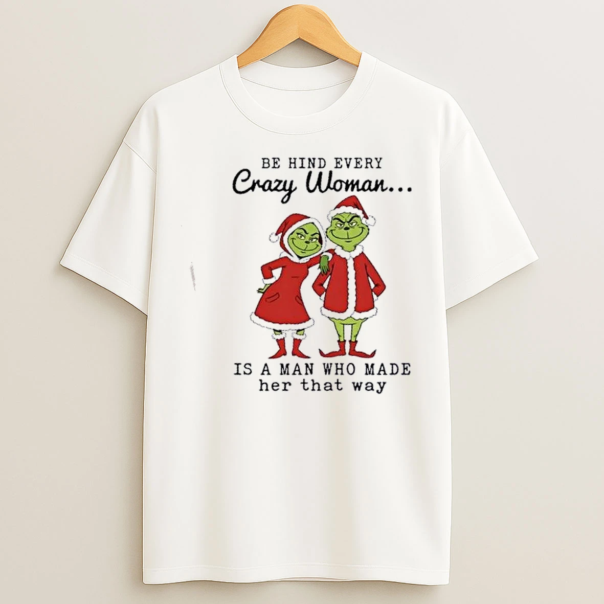 Classic Grinch Be Hind Every Crazy Woman Is A Man Who Made Her That Way Christmas T Shirts