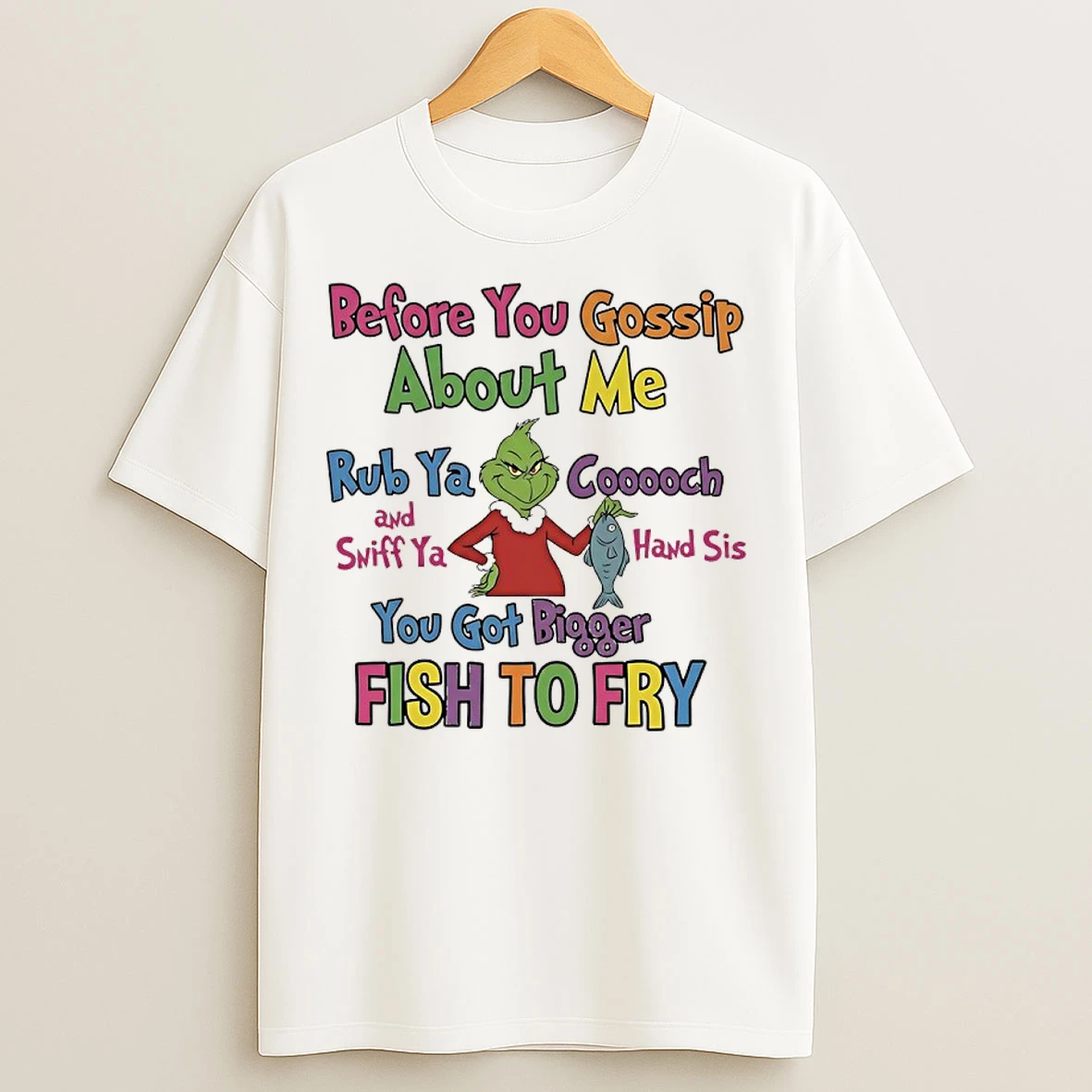 Classic Grinch Before You Gossip About Me Rub Your Coochie And Sniff Your Hand Sis You Got Bigger Fish To Fry T Shirts