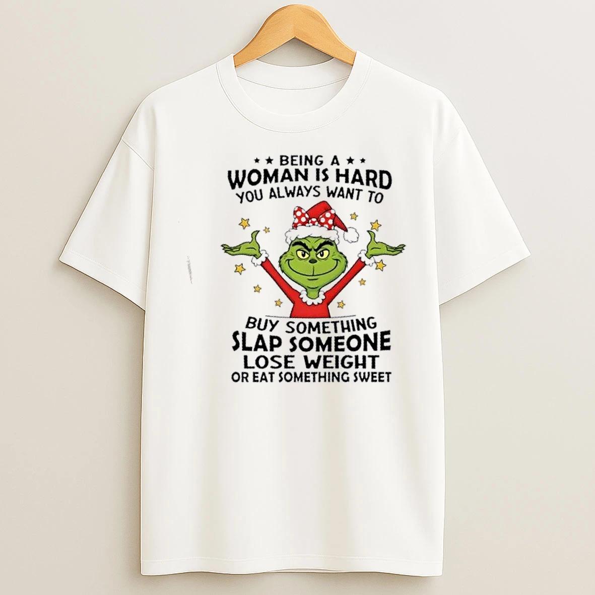 Classic Grinch Being A Woman Is Hard You Always Want To Buy Something Slap Someone Lose Weight Or Eat Something Sweet Christmas T Shirts