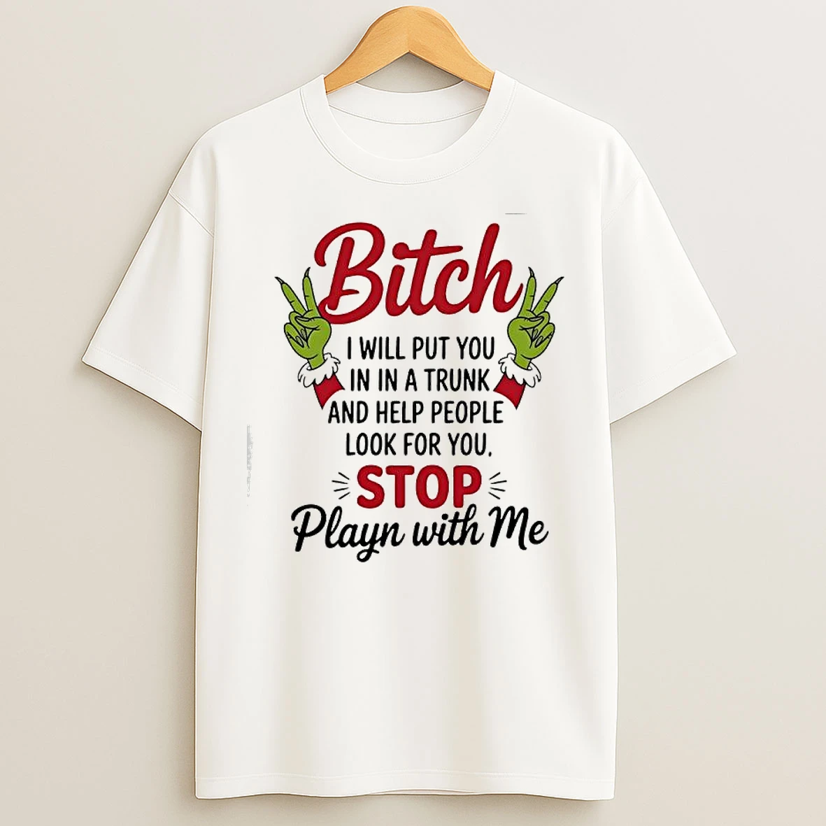 Classic Grinch Hands Bitchy I Will Put You In In A Trunk And Help People Look For You Stop Playn With Me T Shirts