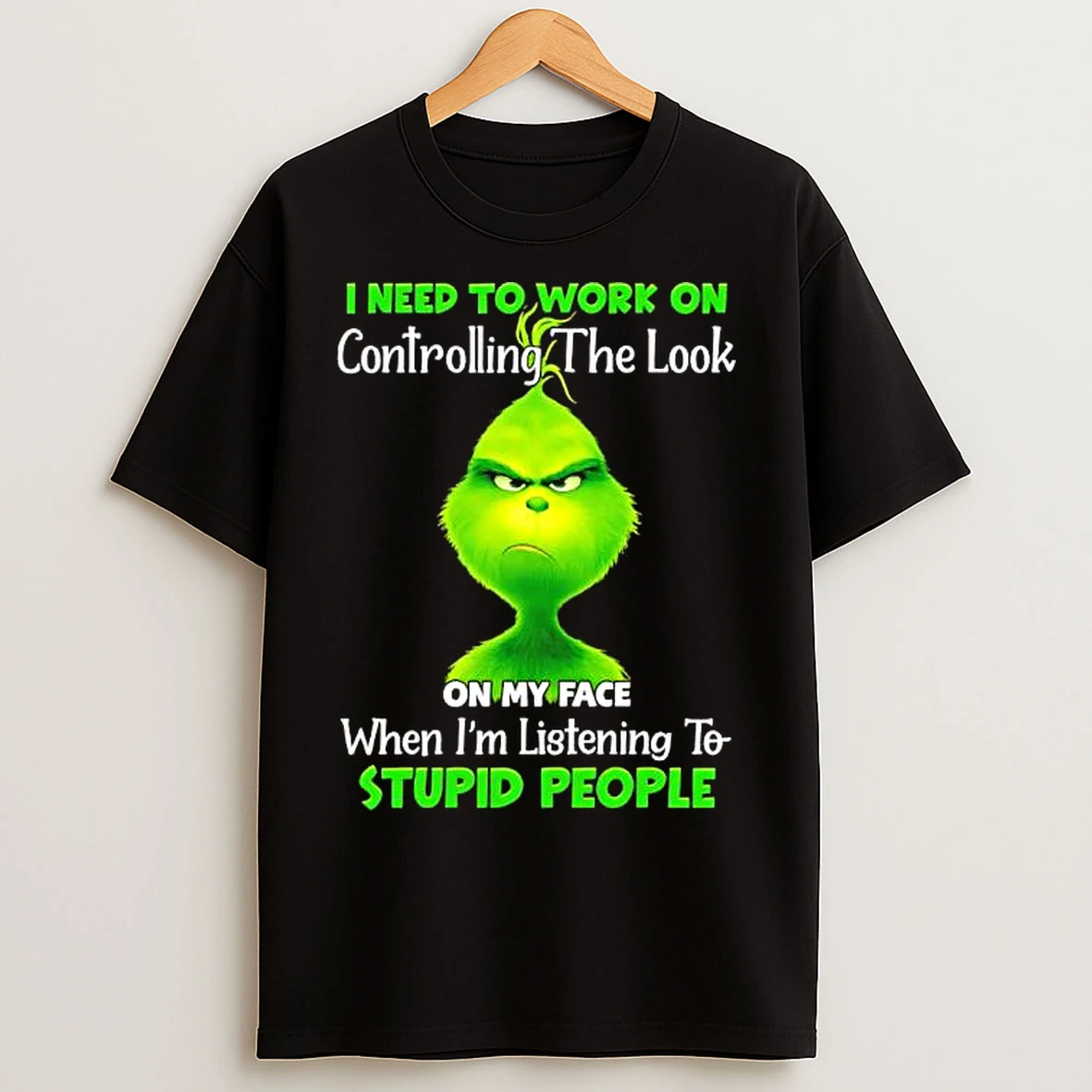 Classic Grinch I Need To Work On Controlling The Look On My Face When Im Listening To Stupid People T Shirts