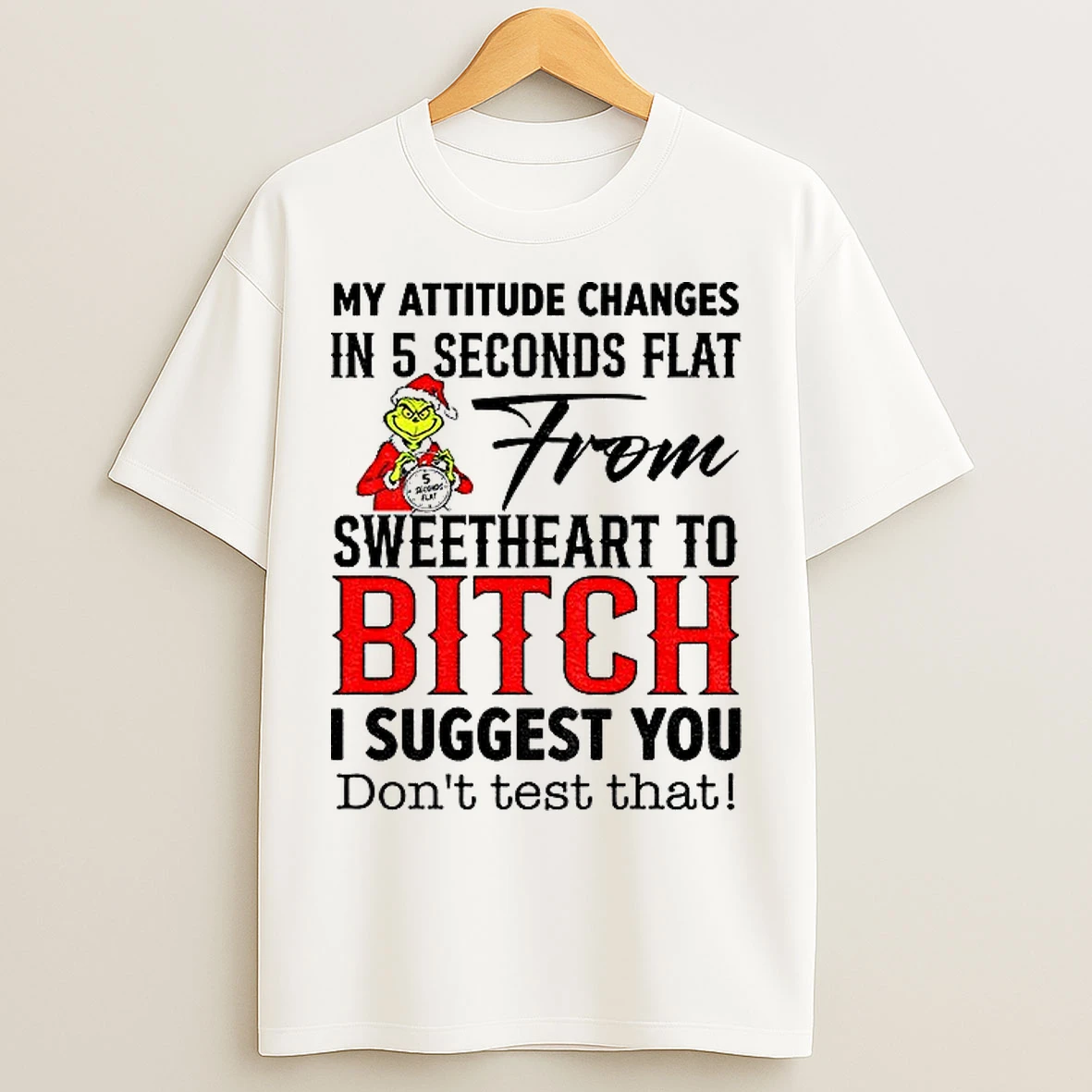 Classic Grinch My Attitude Changes In 5 Seconds Flat From Sweetheart To Bitch I Suggest You Dont Test That Christmas T Shirts