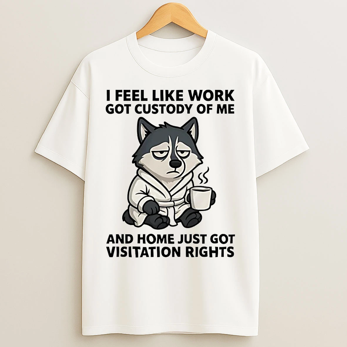 Classic Husky I Feel Like Work Got Custody Of Me Home Just Got Visitation Rights T Shirts