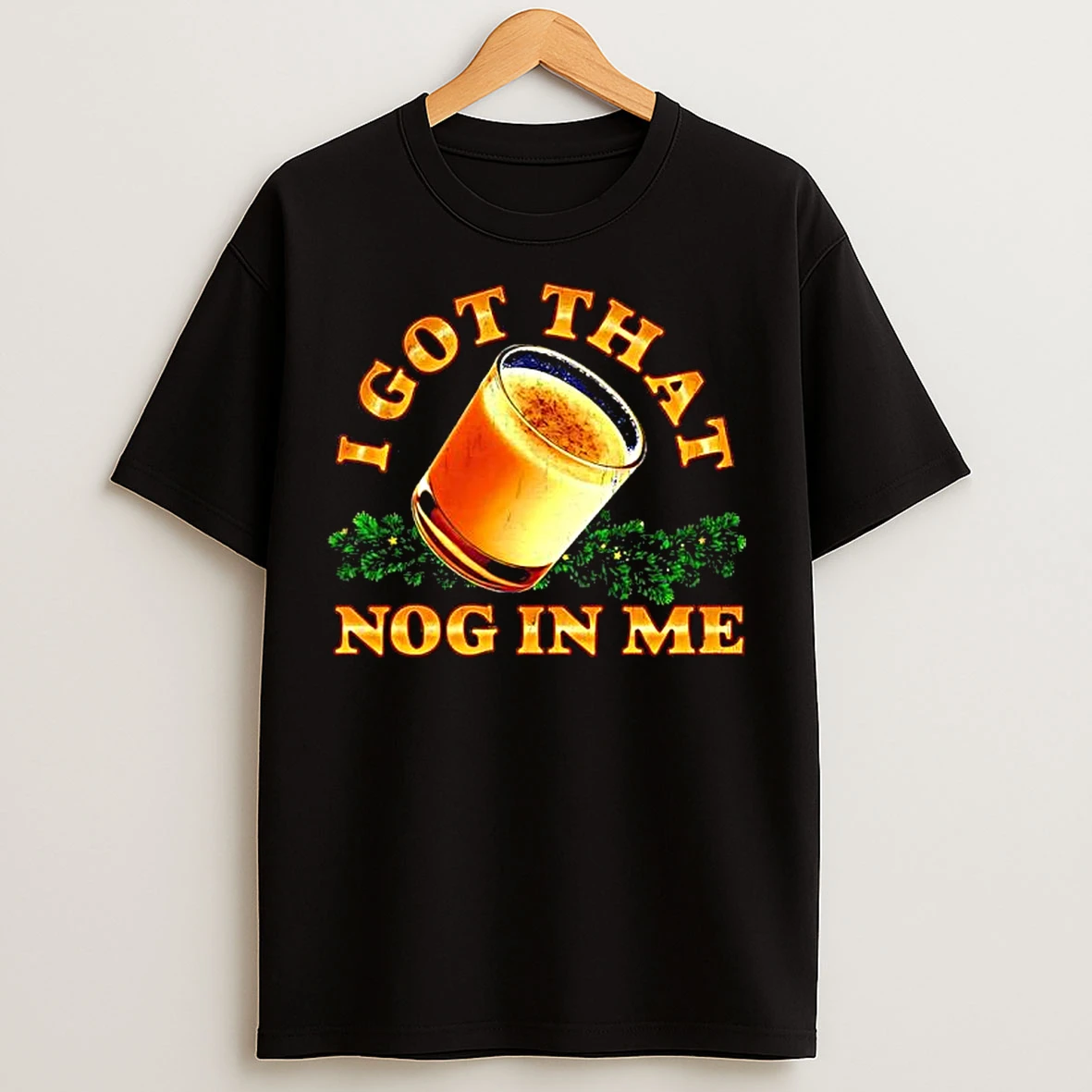 Classic I Got That Nog In Me T Shirts