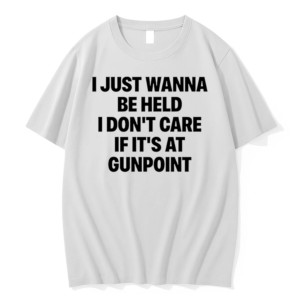 Classic I Just Wanna Be Held I Dont Care If Its At Gunpoint Text T Shirts