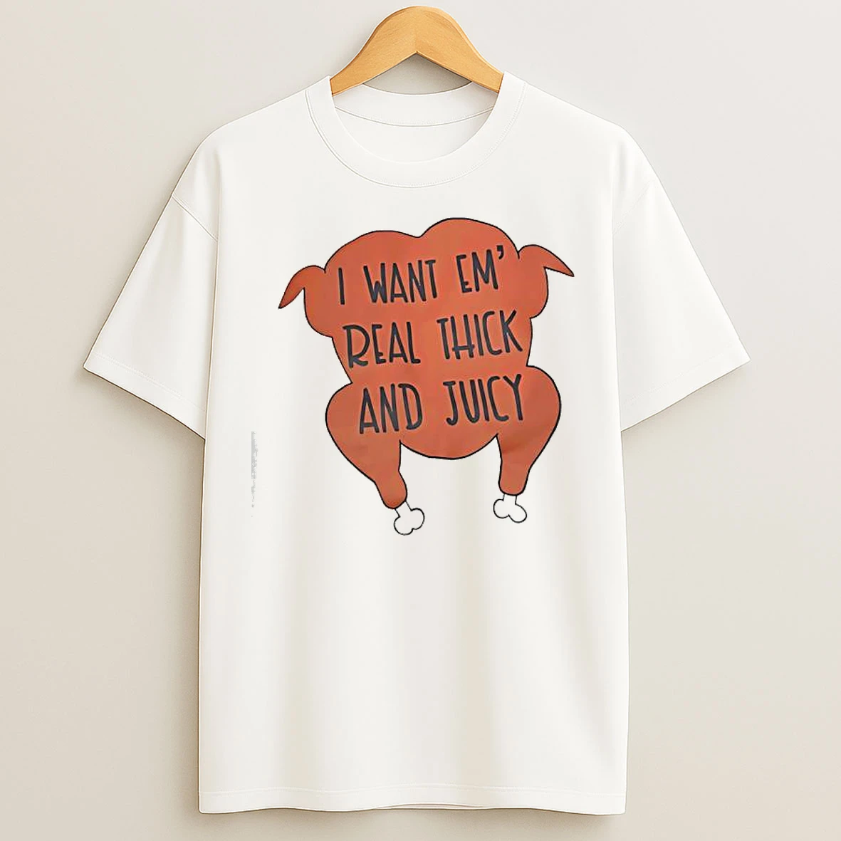 Classic I Want Em Real Thick And Juicy Cooked Turkey T Shirts