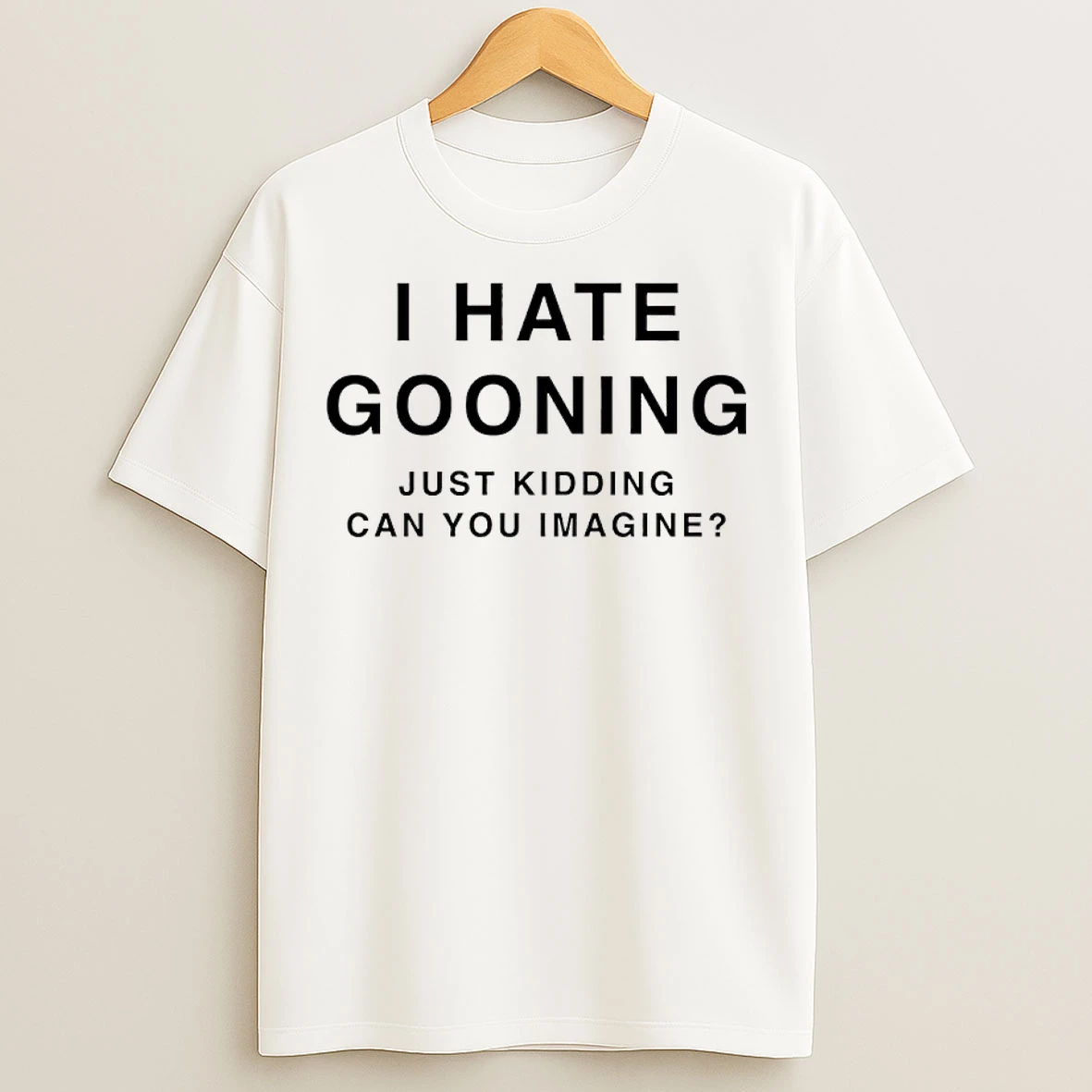 Classic I Hate Gooning Just Kidding Can You Imagine T Shirts
