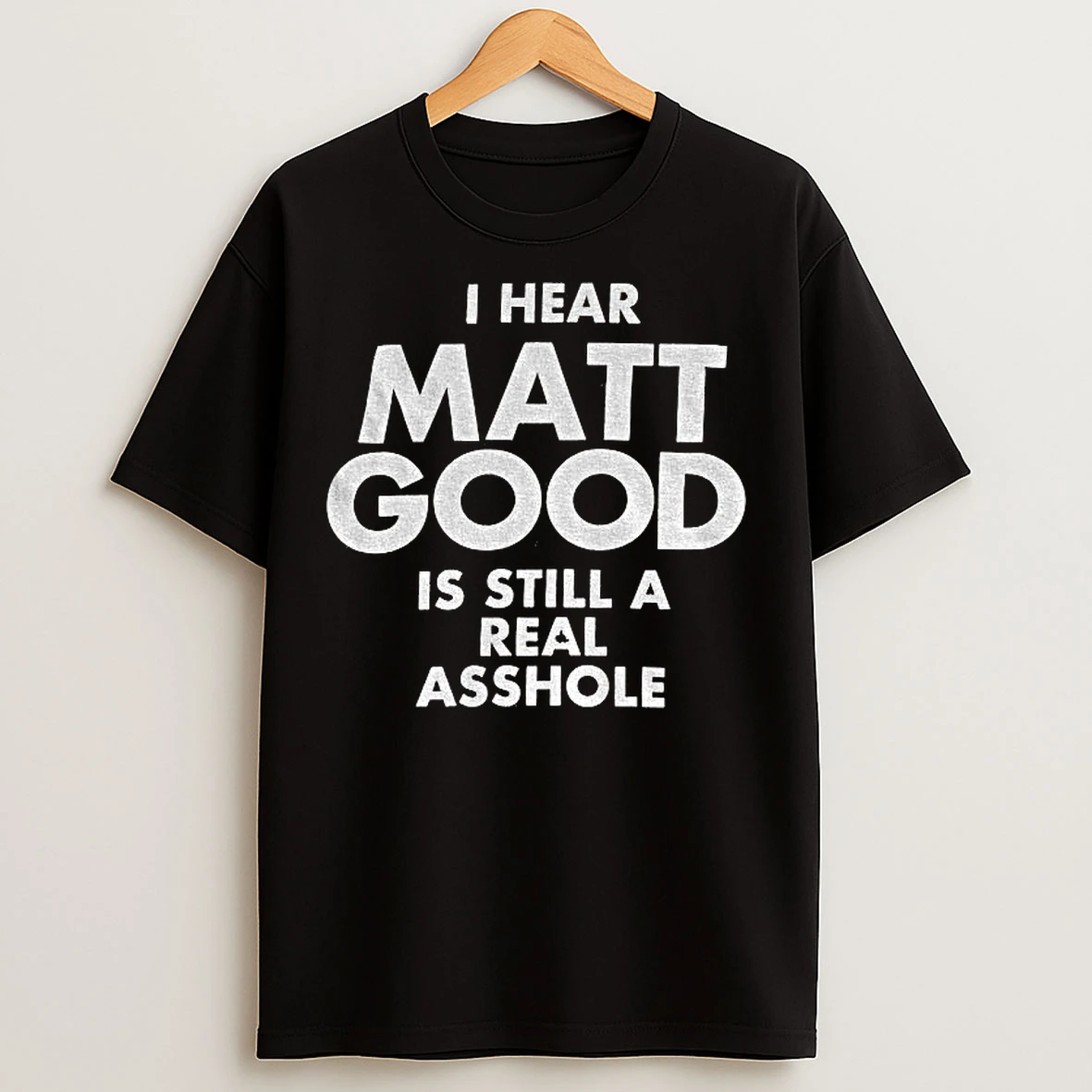 Classic I Hear Matt Good Is Still A Real Asshole T Shirts