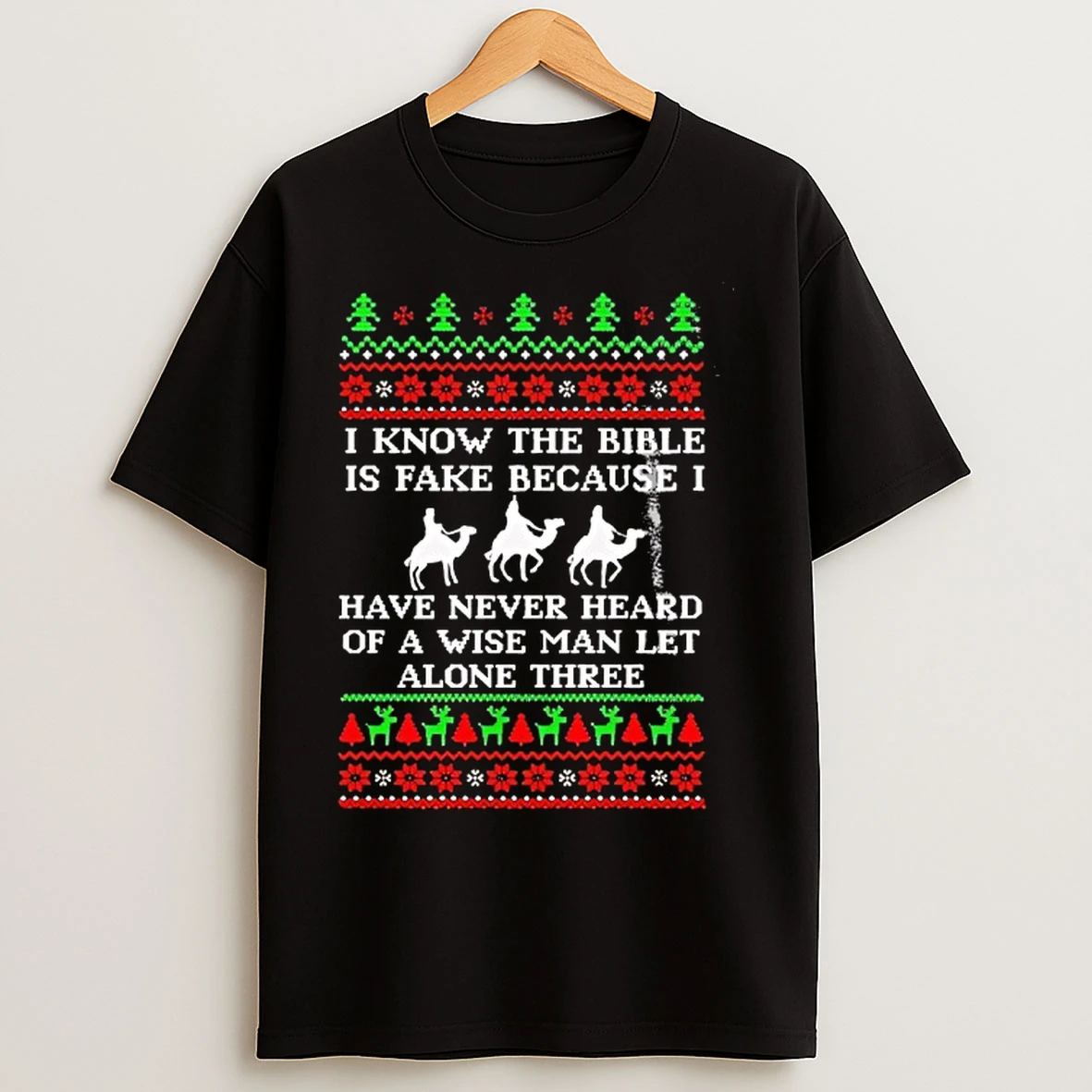 Classic I Know The Bible Is Fake Because I Have Never Heard Of A Wise Man Let Alone Three Christmas T Shirts