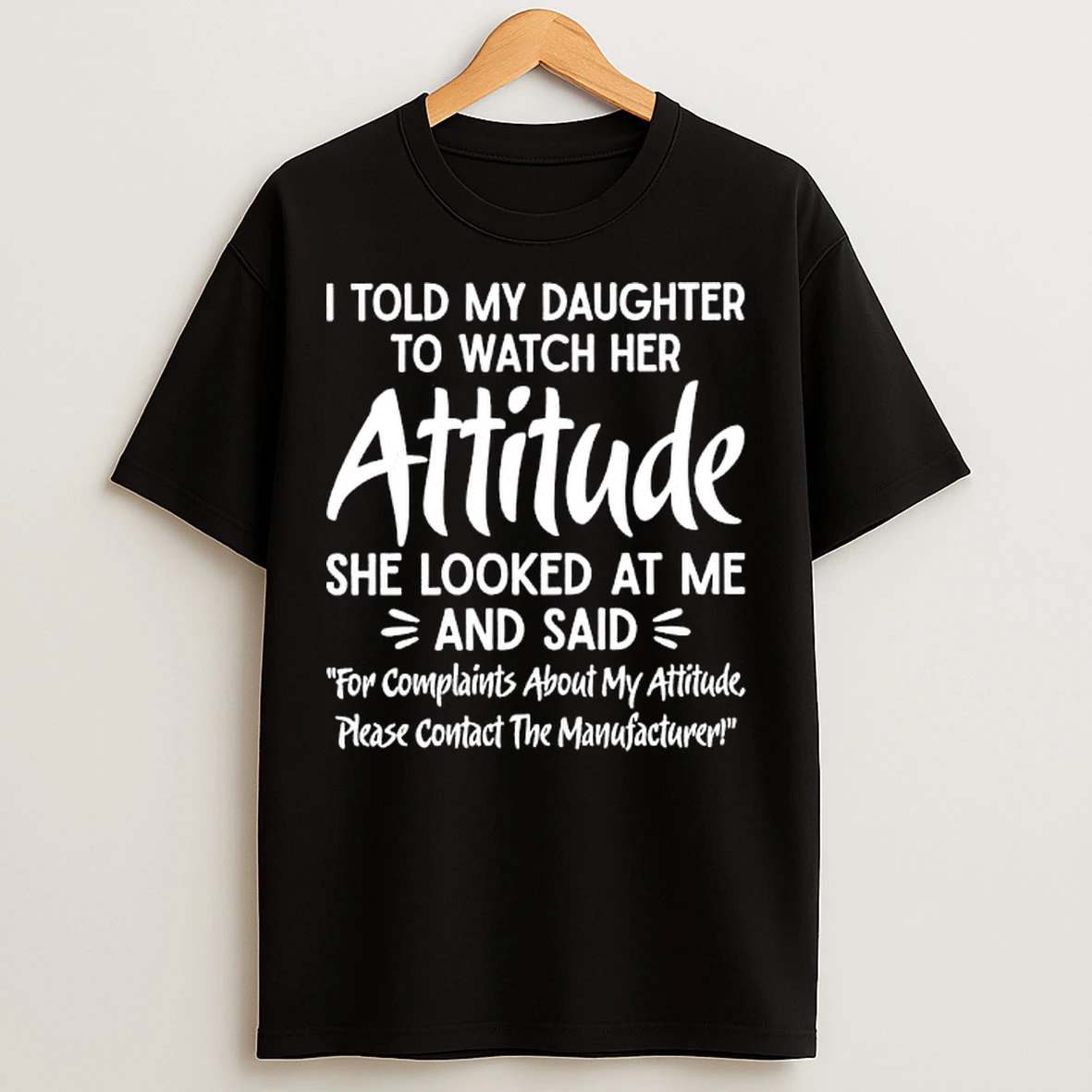 Classic I Told My Daughter To Watch Her Attitude She Looked At Me And Said Manufacturer T Shirts