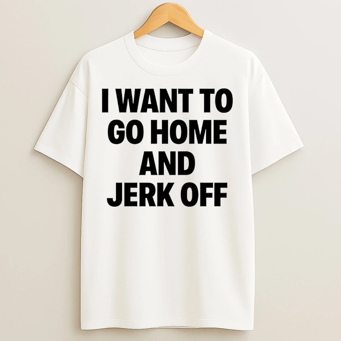 Classic I Want To Go Home And Jerkoff T Shirts