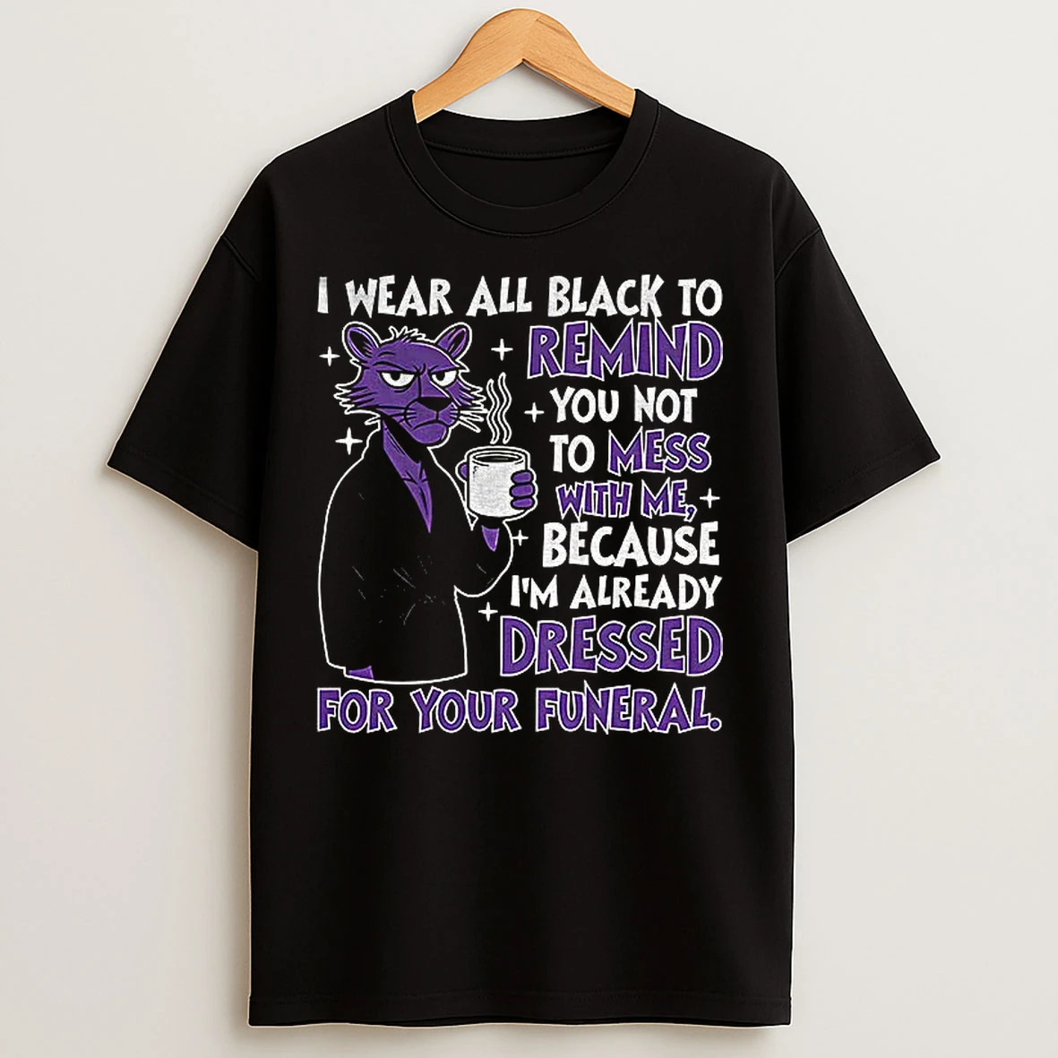 Classic I Wear All Black To Remind You Not To Mess With Me Because Im Already Dressed For Your Funeral T Shirts