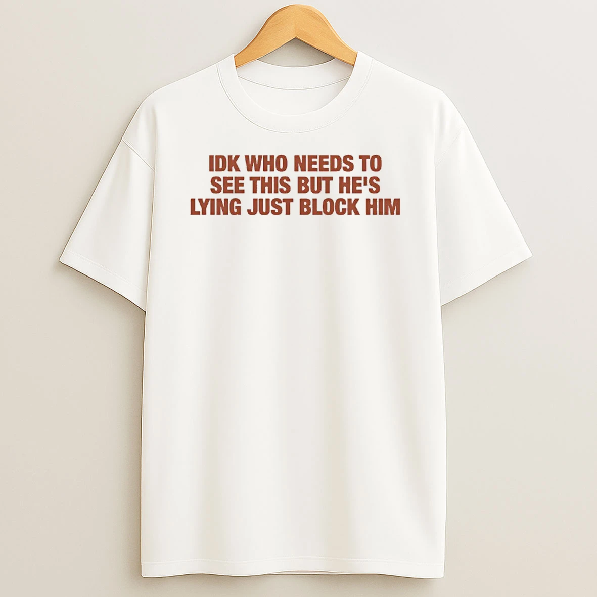 Classic Idk Who Needs To See This But Hes Lying Just Block Him T Shirts