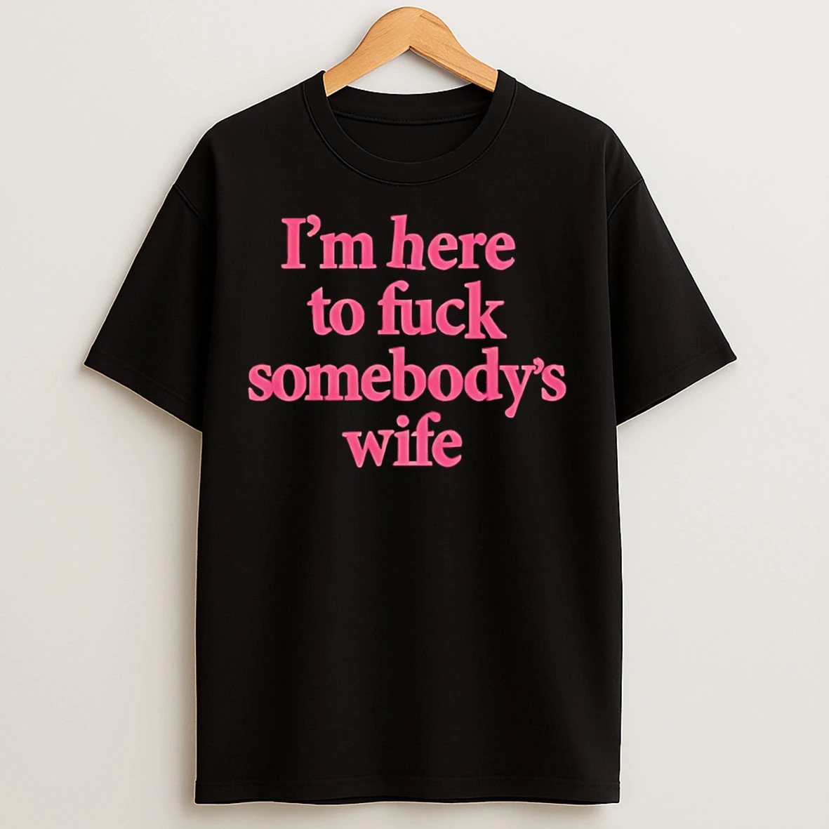 Classic Im Here To Fuck Somebodys Wife T Shirts
