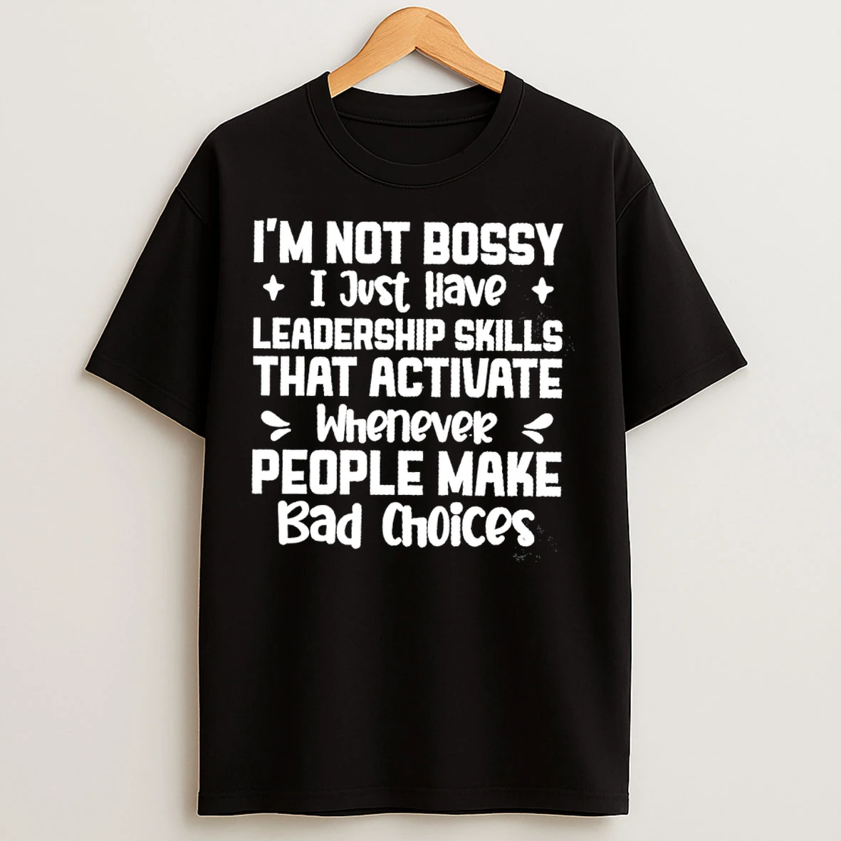 Classic Im Not Bossy I Just Have Leadership Skills That Activate Whenever People Make Bad Choices T Shirts