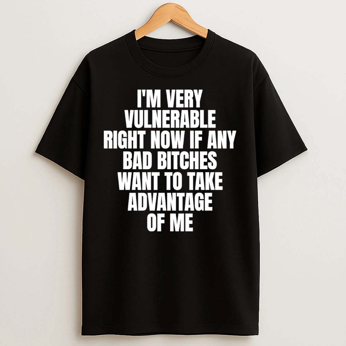 Classic Im Very Vulnerable Right Now If Any Bad Bitch Want To Take Advantage Of Me T Shirts