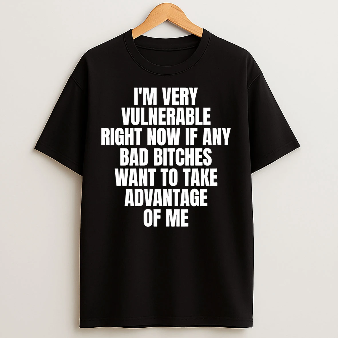 Classic Im Very Vulnerable Right Now If Any Bad Bitches Want To Take Advantage Of Me T Shirts