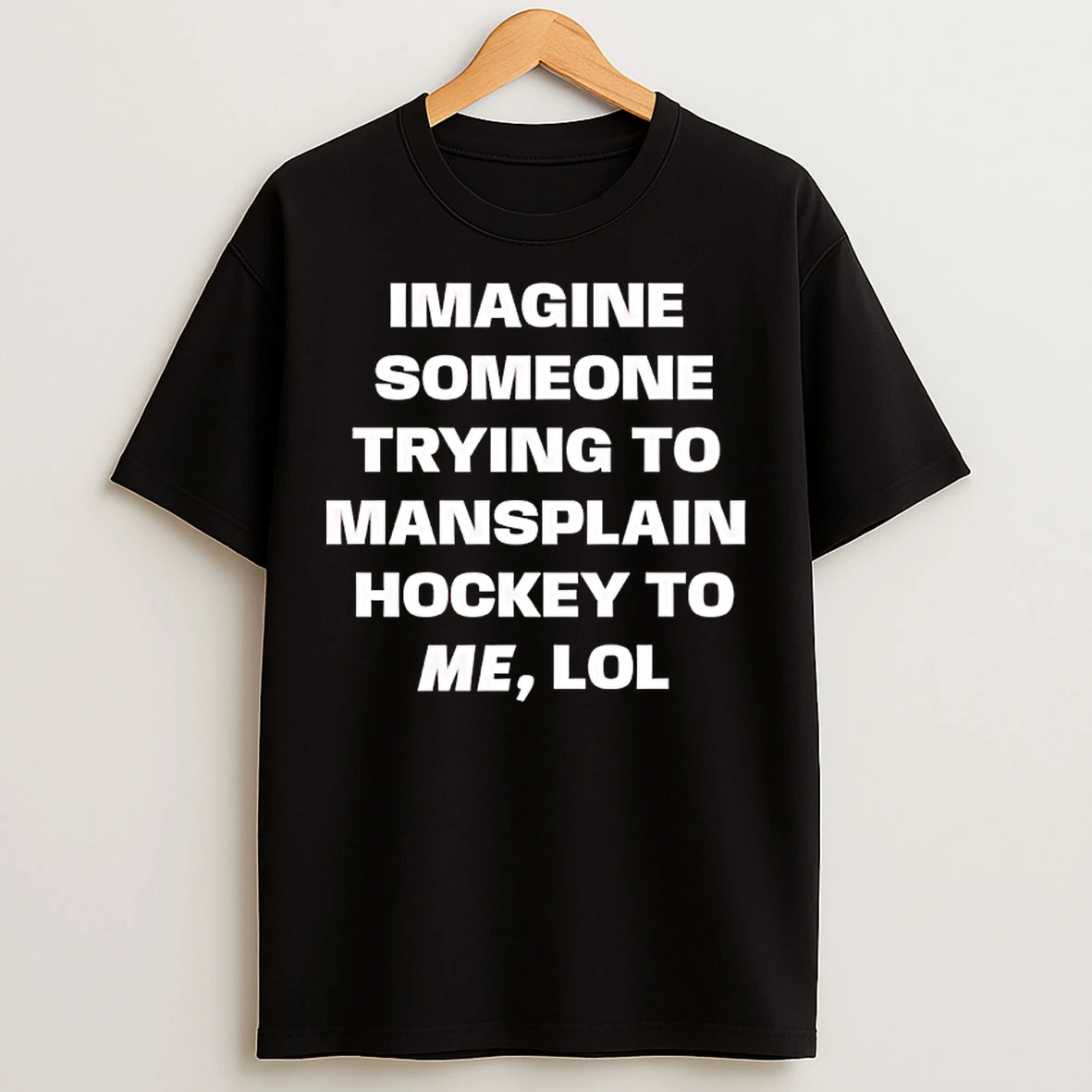 Classic Imagine Someone Trying To Mansplain Hockey To Me Lol T Shirts