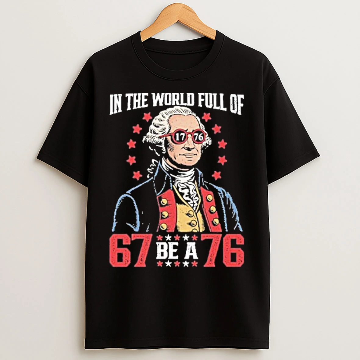 Classic In The World Full Of 67 Be A 76 George Washington 67 Meme T Shirts