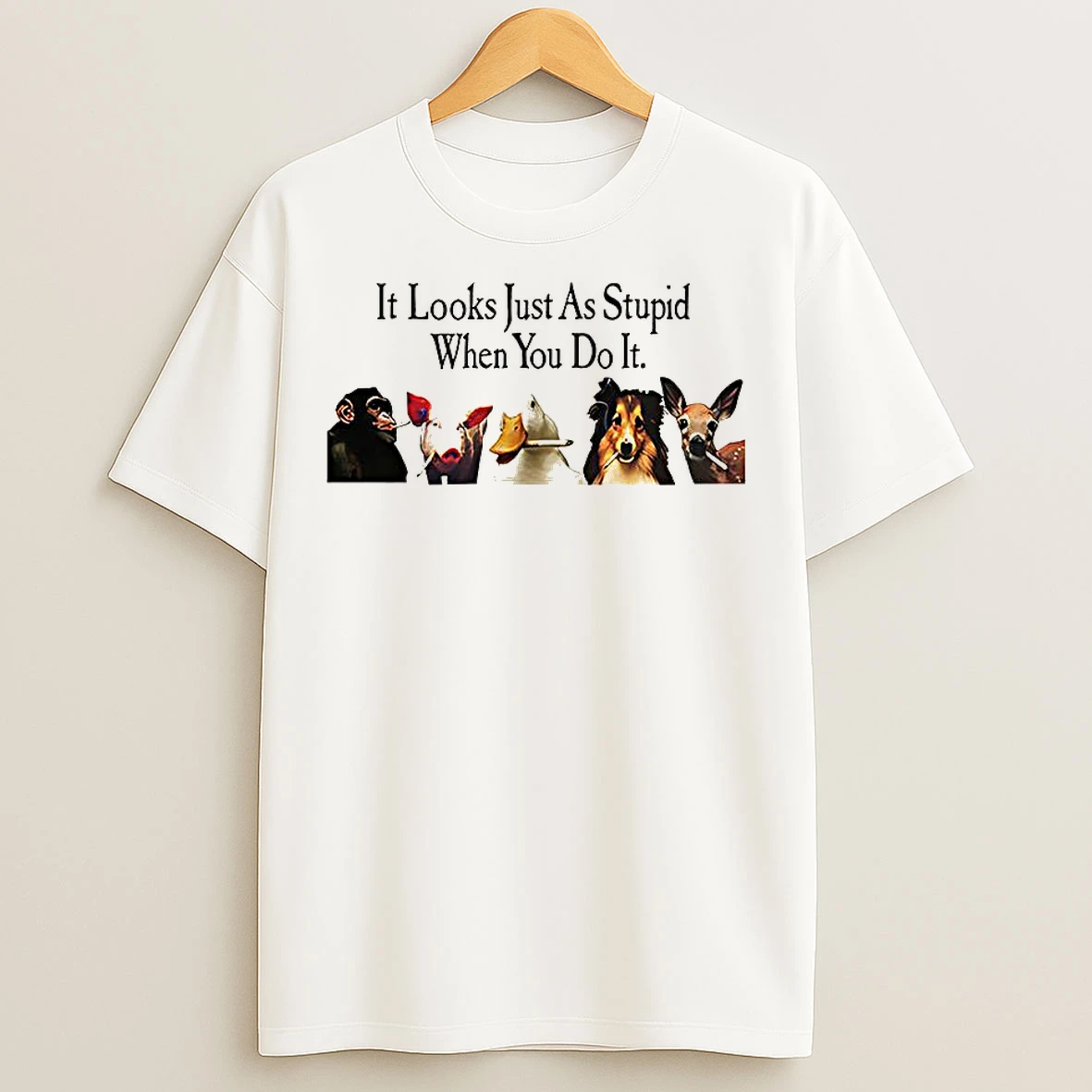 Classic It Looks Just As Stupid When You Do It Animals Smoking T Shirts