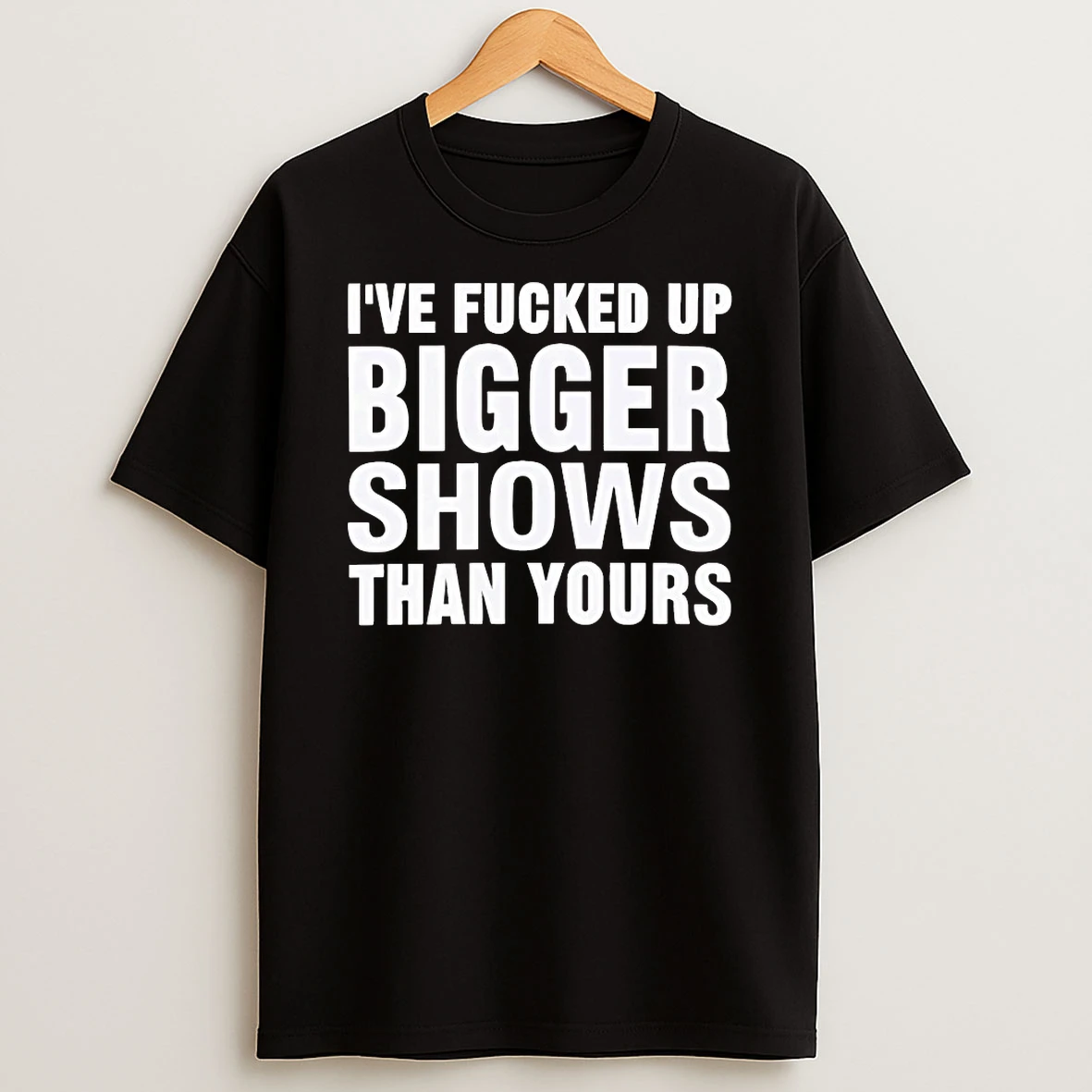 Classic Ive Fucked Bigger Shows Than Yours T Shirts