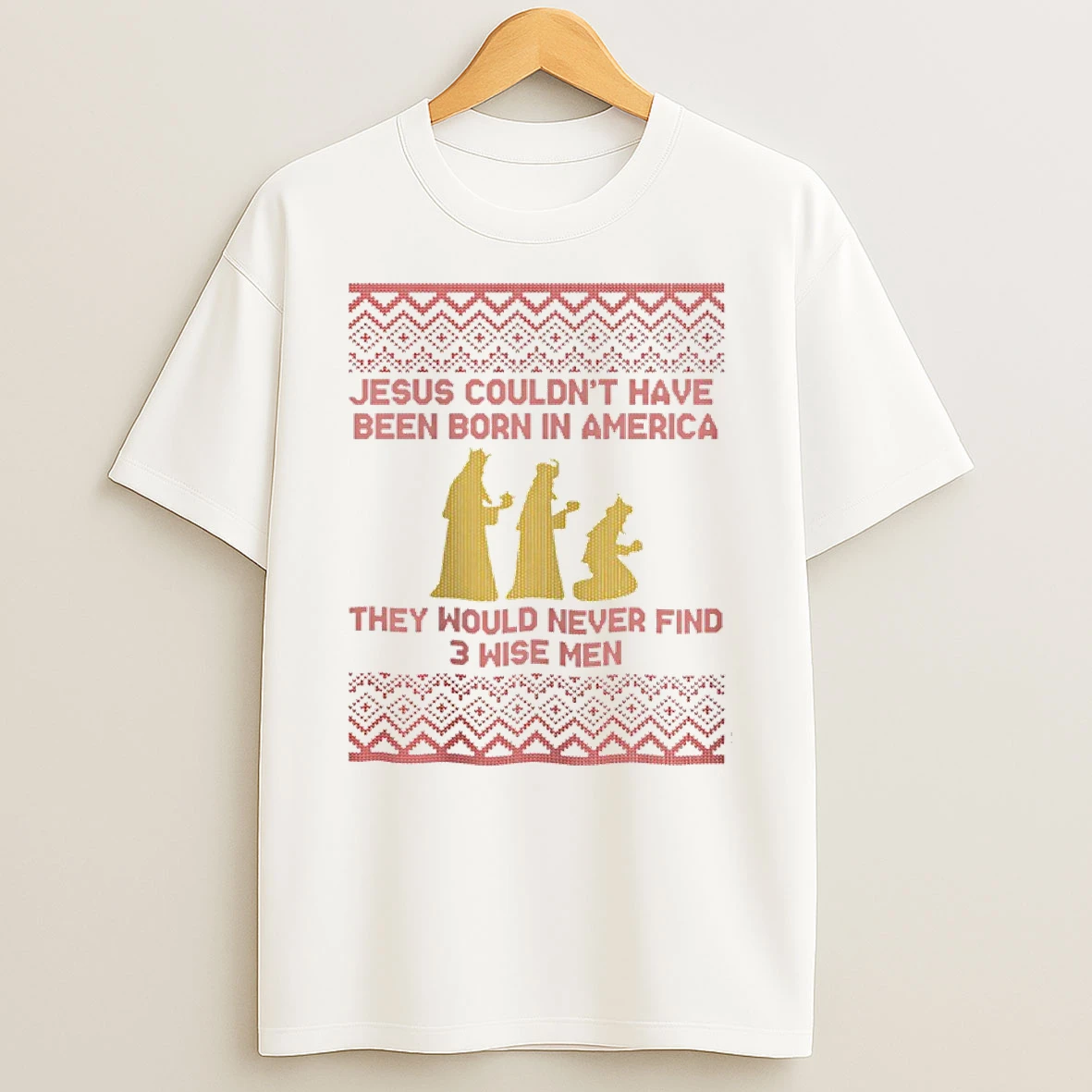 Classic Jesus Couldnt Have Been Born In America They Would Never Find 3 Wise Men Christmas Ugly T Shirts