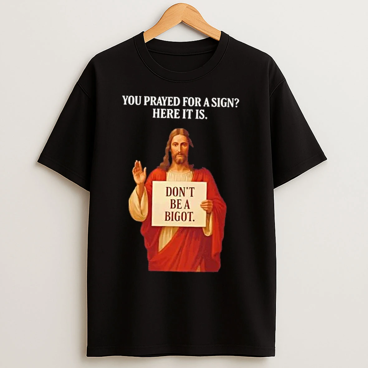 Classic Jesus You Prayed For A Sign Here It Is Dont Be A Bigot T Shirts