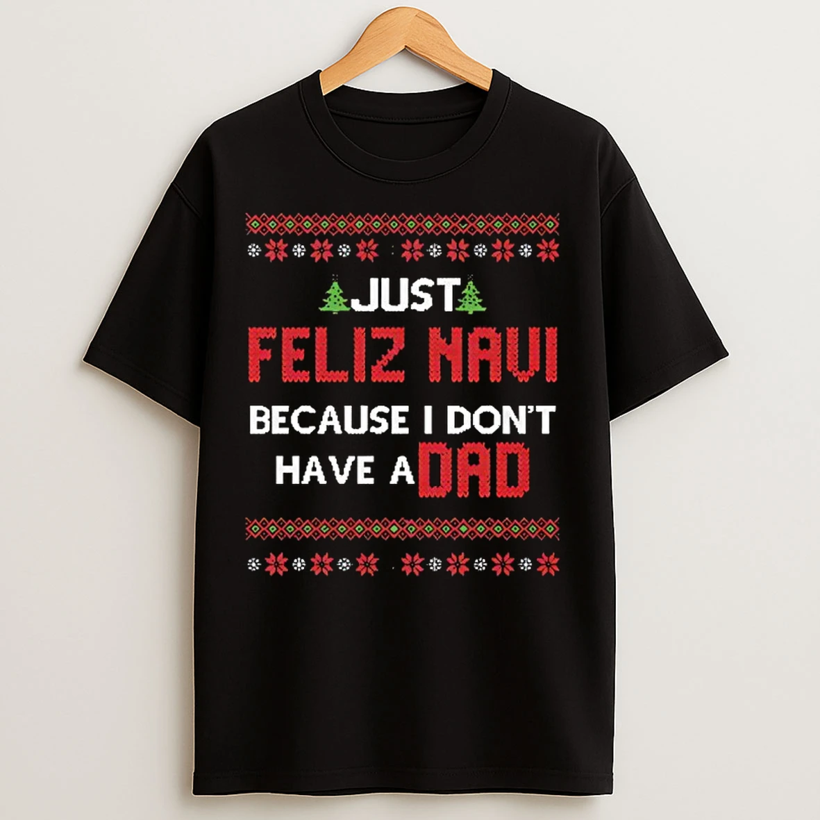 Classic Just Feliz Navi Because I Dont Have A Dad Christmas T Shirts