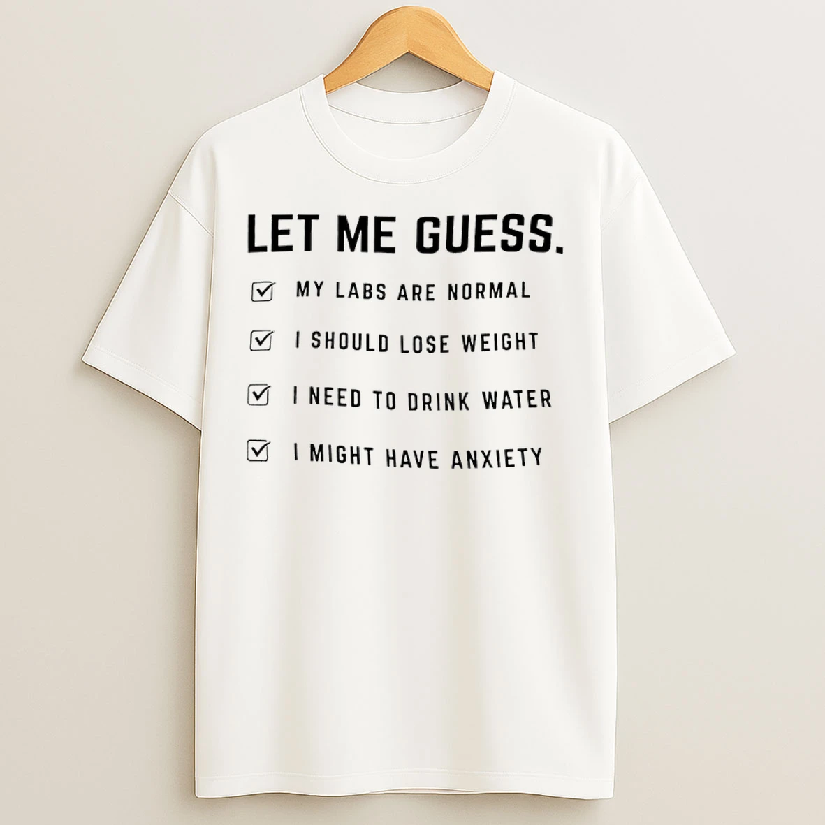Classic Let Me Guess My Labs Are Normal I Should Lose Weight I Need To Drink Water I Might Have Anxiety T Shirts
