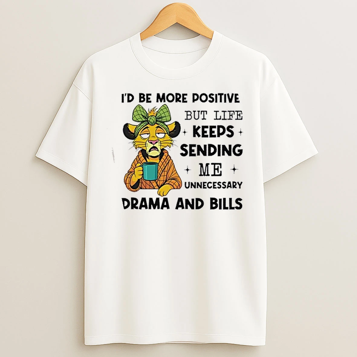 Classic Lions Id Be More Positive But Life Keeps Sending Me Unnecessary Drama And Bills T Shirts