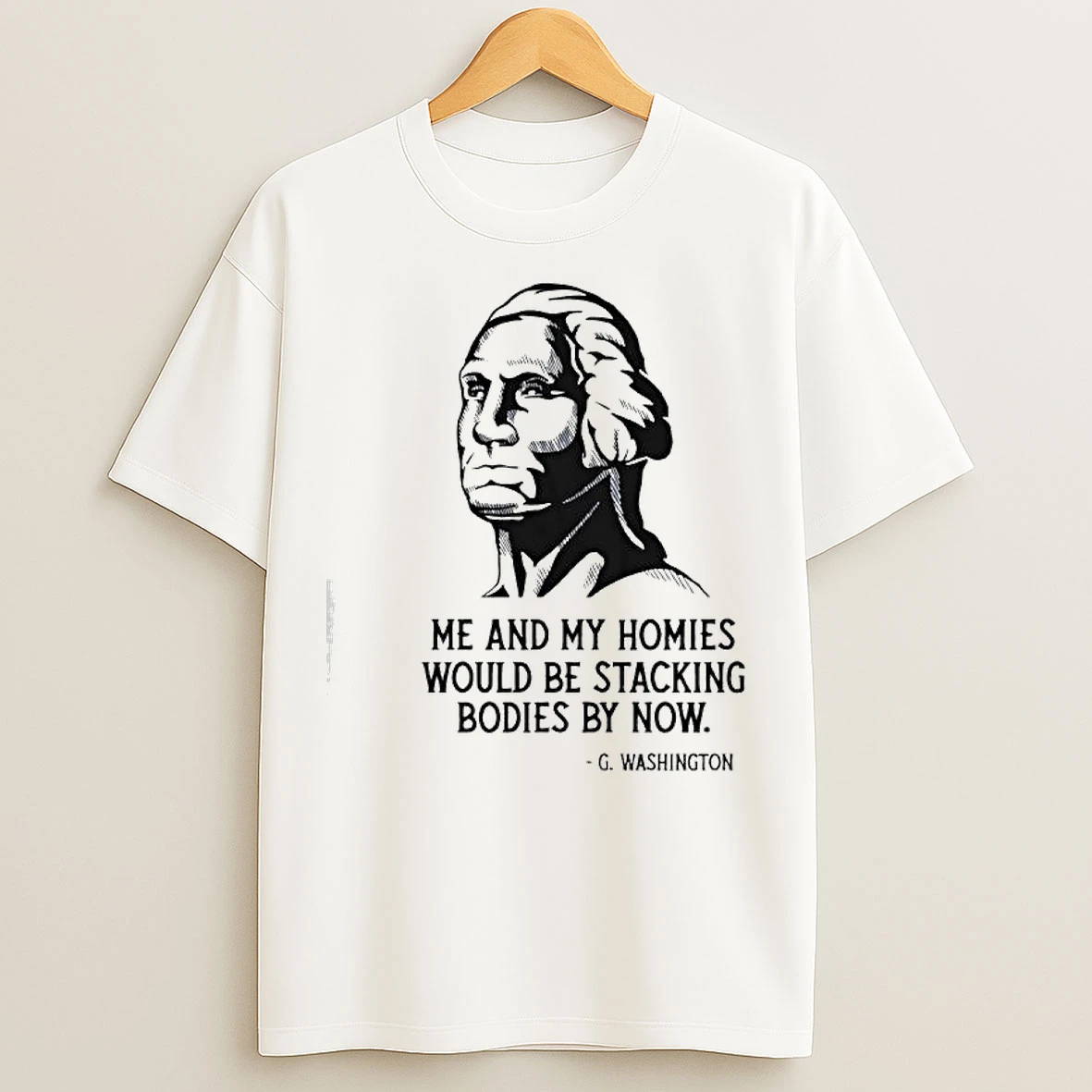 Classic Me And My Homies Would Be Stacking Bodies By Now G Washington T Shirts