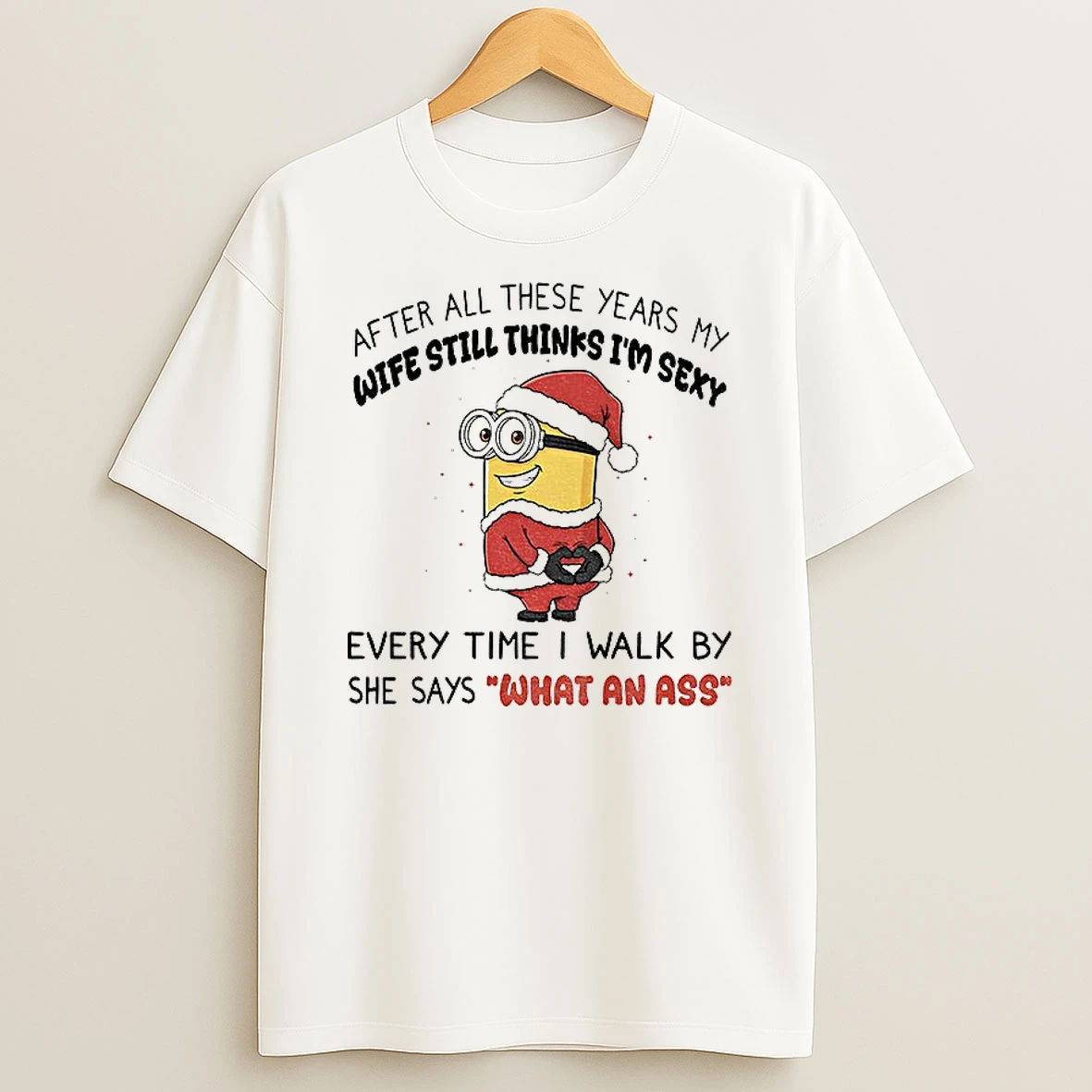 Classic Minion Santa After All These Years My Wife Still Thinks Im Sexy Every Time I Walk By She Says What An Ass Christmas T Shirts