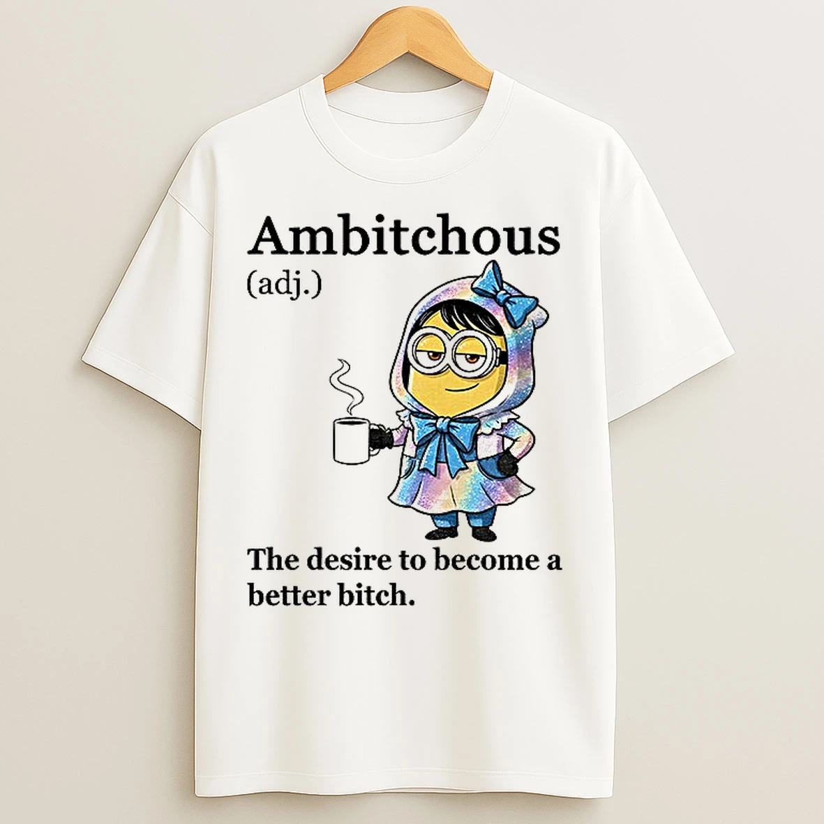 Classic Minion Ambitchous The Desire To Become A Better Bitch T Shirts