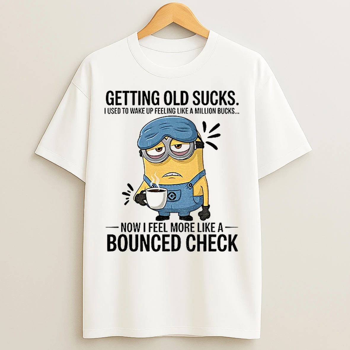 Classic Minion Getting Old Sucks I Used To Wake Up Feeling Like A Million Bucks Now I Feel More Like A Bounced Check T Shirts