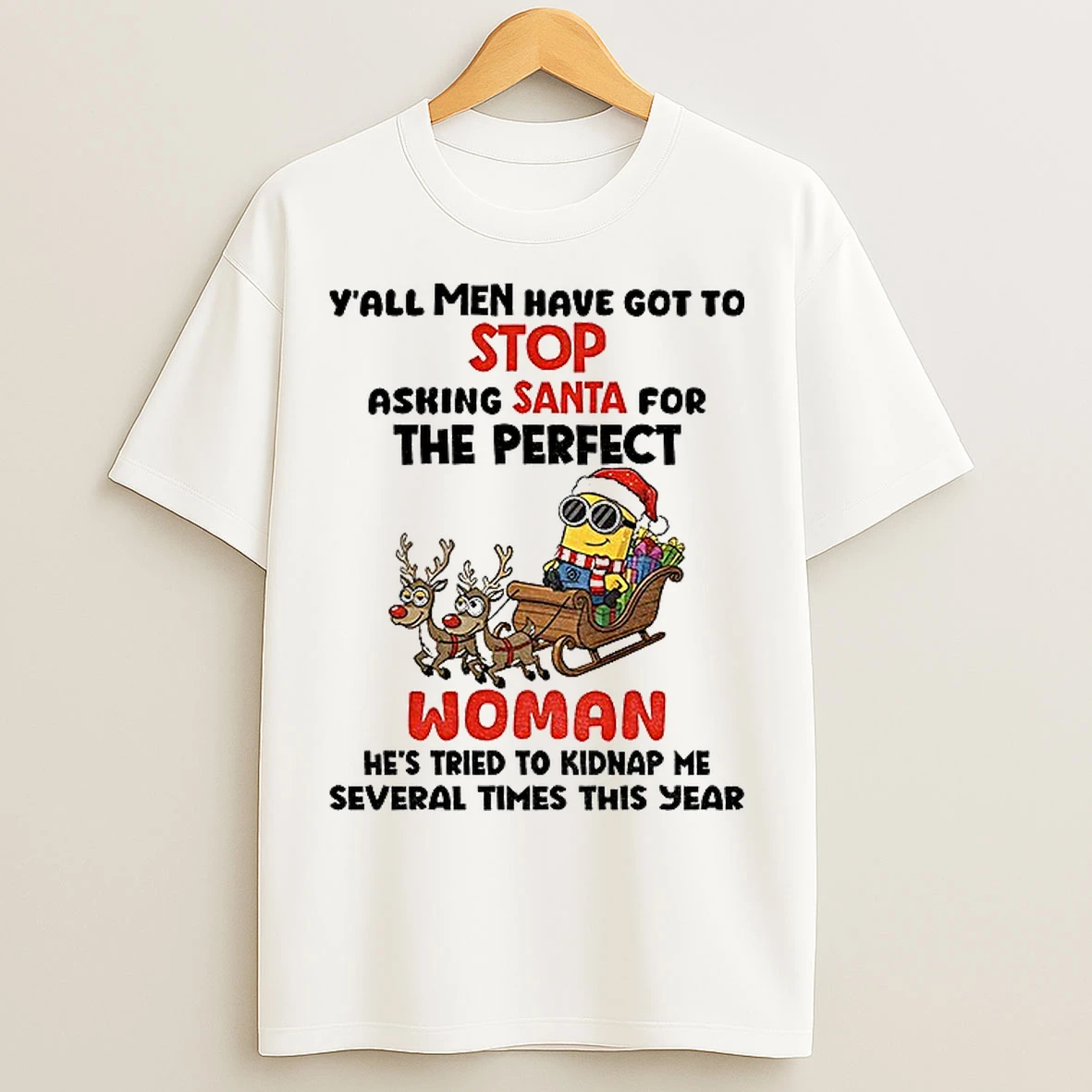 Classic Minion Yall Men Have Got To Stop Asking Santa For The Perfect Woman Hes Tried To Kidnap Christmas T Shirts