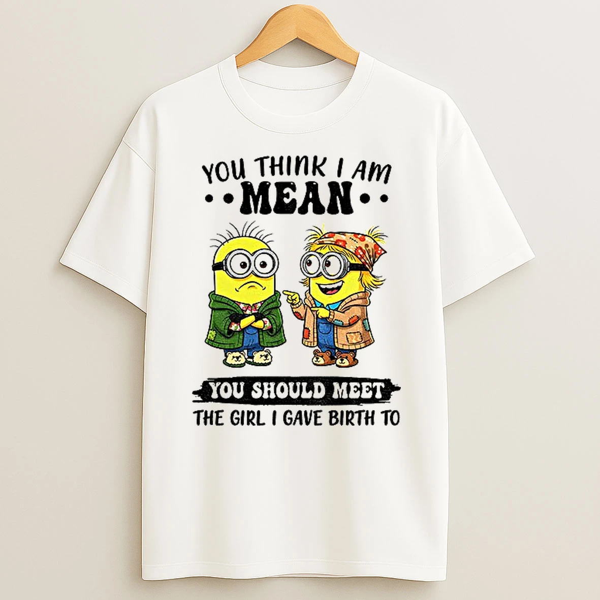 Classic Minion You Think I Am Mean You Should Meet The Girl I Gave Birth To T Shirts