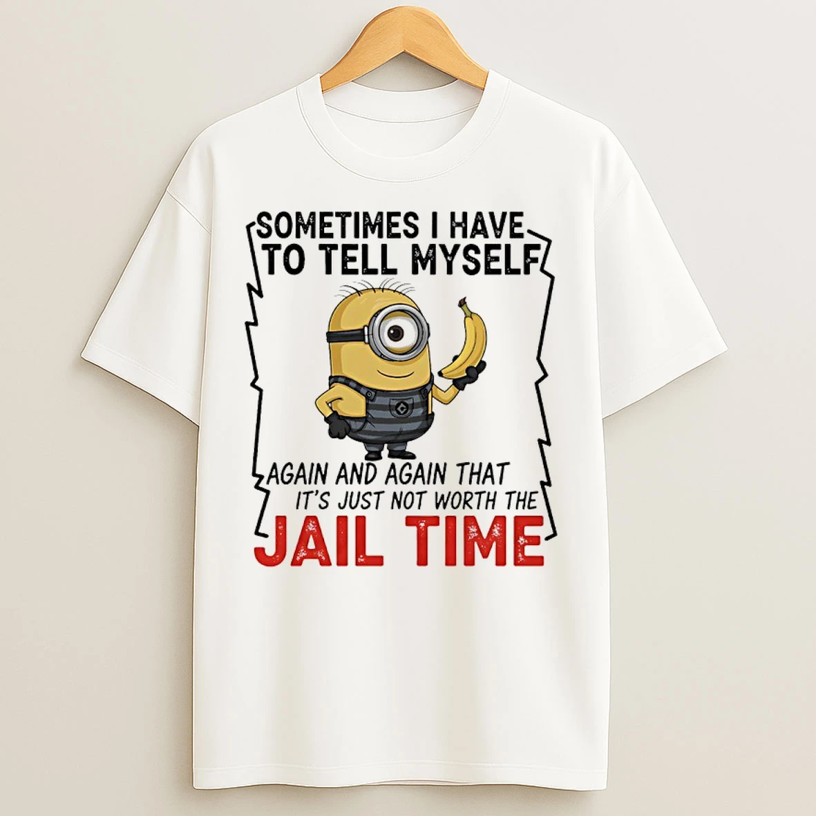 Classic Minions Banana Sometime I Have To Tell Myself Again And Again That Its Just Not Worth The Jail Time T Shirts