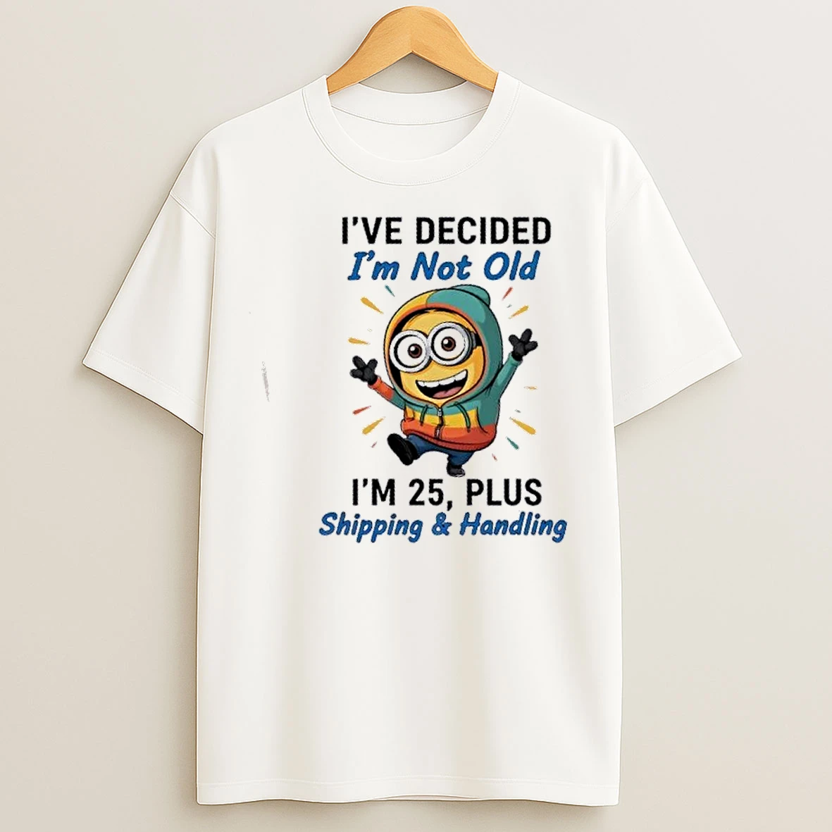 Classic Minions Dance Ive Decided Im Not Old Im 25 Plus Shipping And Handling T Shirts