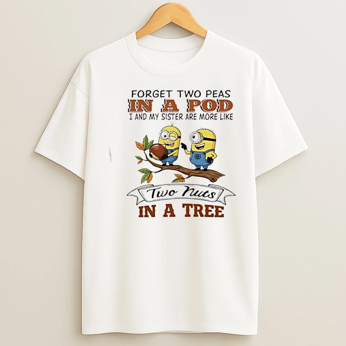 Classic Minions Forget Two Peas In A Pod I And My Sister Are More Like Two Nuts In A Tree T Shirts