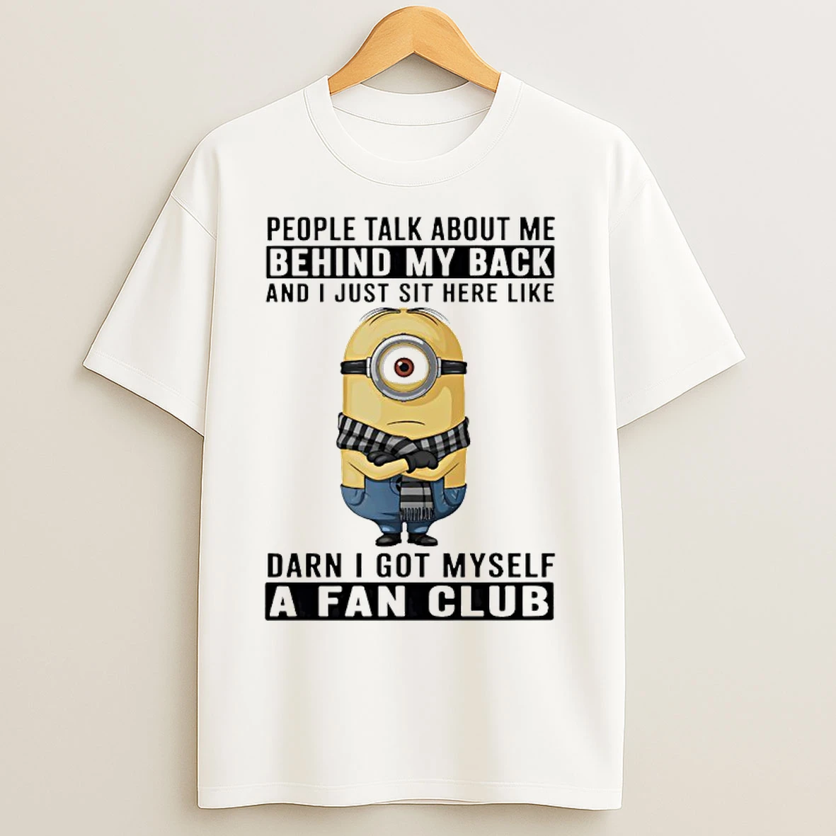 Classic Minions People Talk About Me Behind My Back And I Just Sit Here Like Damn I Got Myself A Fan Club T Shirts