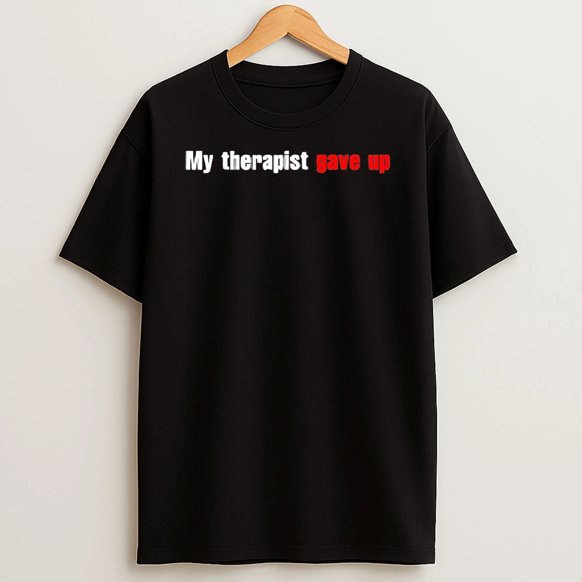 Classic My Therapist Gave Up T Shirts