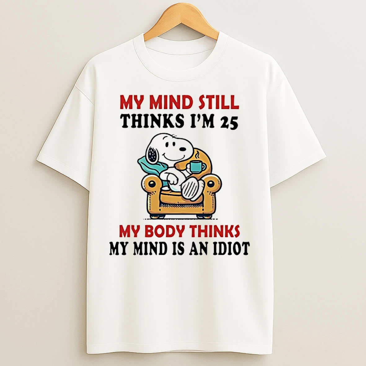 Classic My Mind Still Thinks Im 25 My Body Thinks My Mind Is An Idiot T Shirts