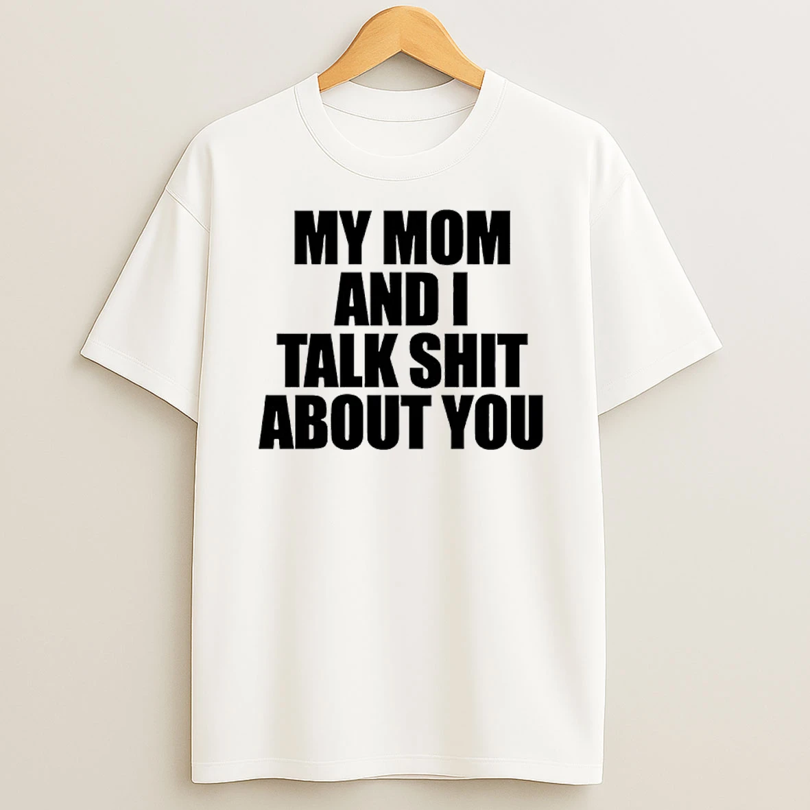 Classic My Mom And I Talk Shit About You T Shirts